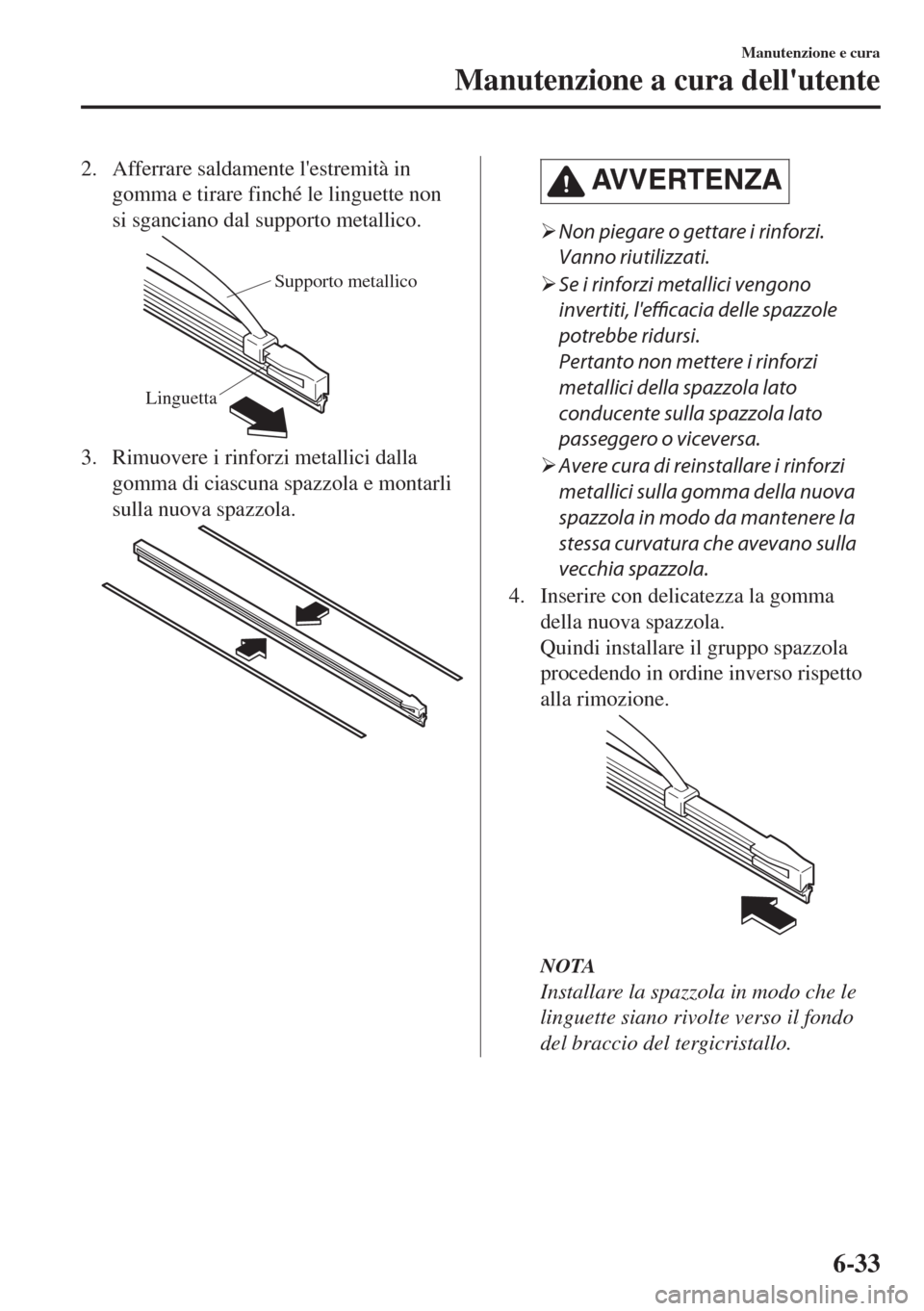 MAZDA MODEL MX-5 2018  Manuale del proprietario (in Italian) 2. Afferrare saldamente lestremità in
gomma e tirare finché le linguette non
si sganciano dal supporto metallico.
Supporto metallico
Linguetta
3. Rimuovere i rinforzi metallici dalla
gomma di ciasc