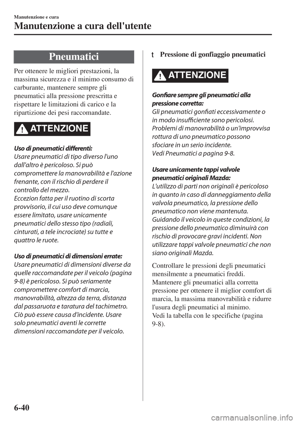 MAZDA MODEL MX-5 2018  Manuale del proprietario (in Italian) Pneumatici
Per ottenere le migliori prestazioni, la
massima sicurezza e il minimo consumo di
carburante, mantenere sempre gli
pneumatici alla pressione prescritta e
rispettare le limitazioni di carico