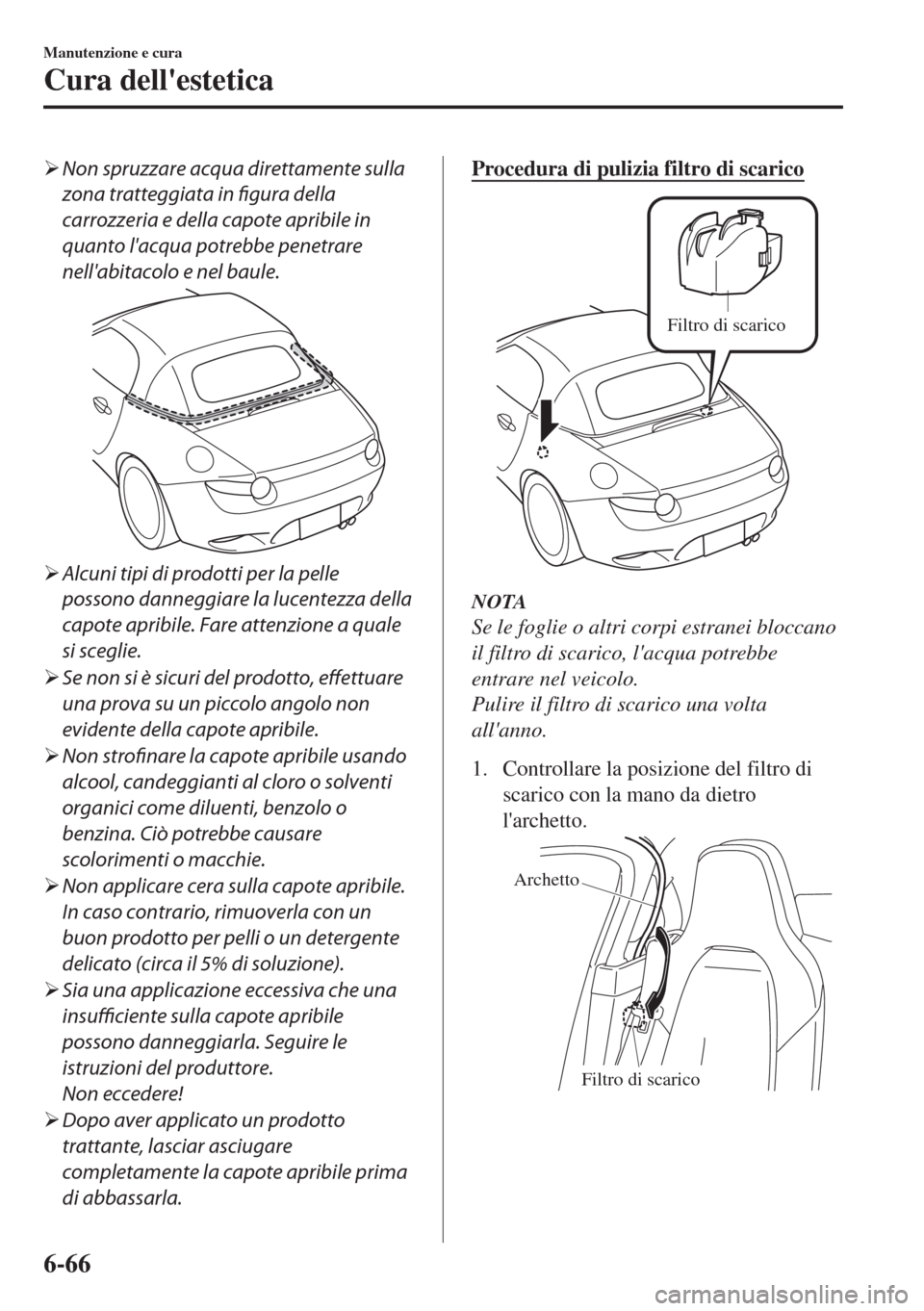MAZDA MODEL MX-5 2018  Manuale del proprietario (in Italian) �¾Non spruzzare acqua direttamente sulla
zona tratteggiata in figura della
carrozzeria e della capote apribile in
quanto lacqua potrebbe penetrare
nellabitacolo e nel baule.
�¾Alcuni tipi di prodo