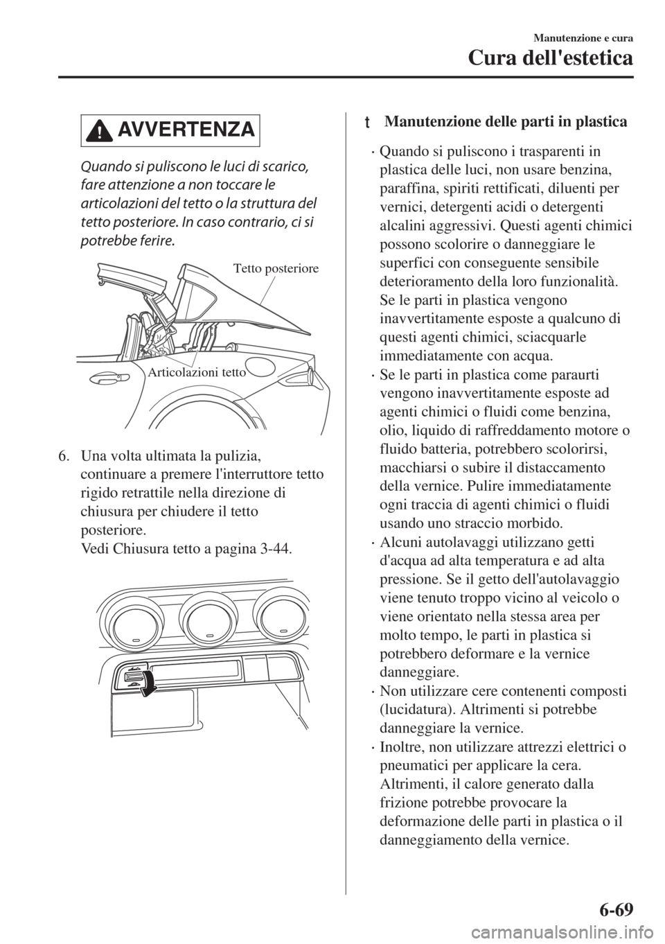 MAZDA MODEL MX-5 2018  Manuale del proprietario (in Italian) AVVERTENZA
Quando si puliscono le luci di scarico,
fare attenzione a non toccare le
articolazioni del tetto o la struttura del
tetto posteriore. In caso contrario, ci si
potrebbe ferire.
Articolazioni