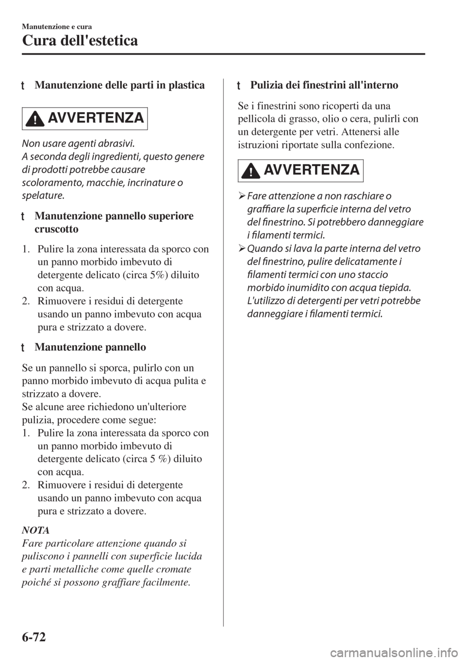 MAZDA MODEL MX-5 2018  Manuale del proprietario (in Italian) tManutenzione delle parti in plastica
AVVERTENZA
Non usare agenti abrasivi.
A seconda degli ingredienti, questo genere
di prodotti potrebbe causare
scoloramento, macchie, incrinature o
spelature.
tMan