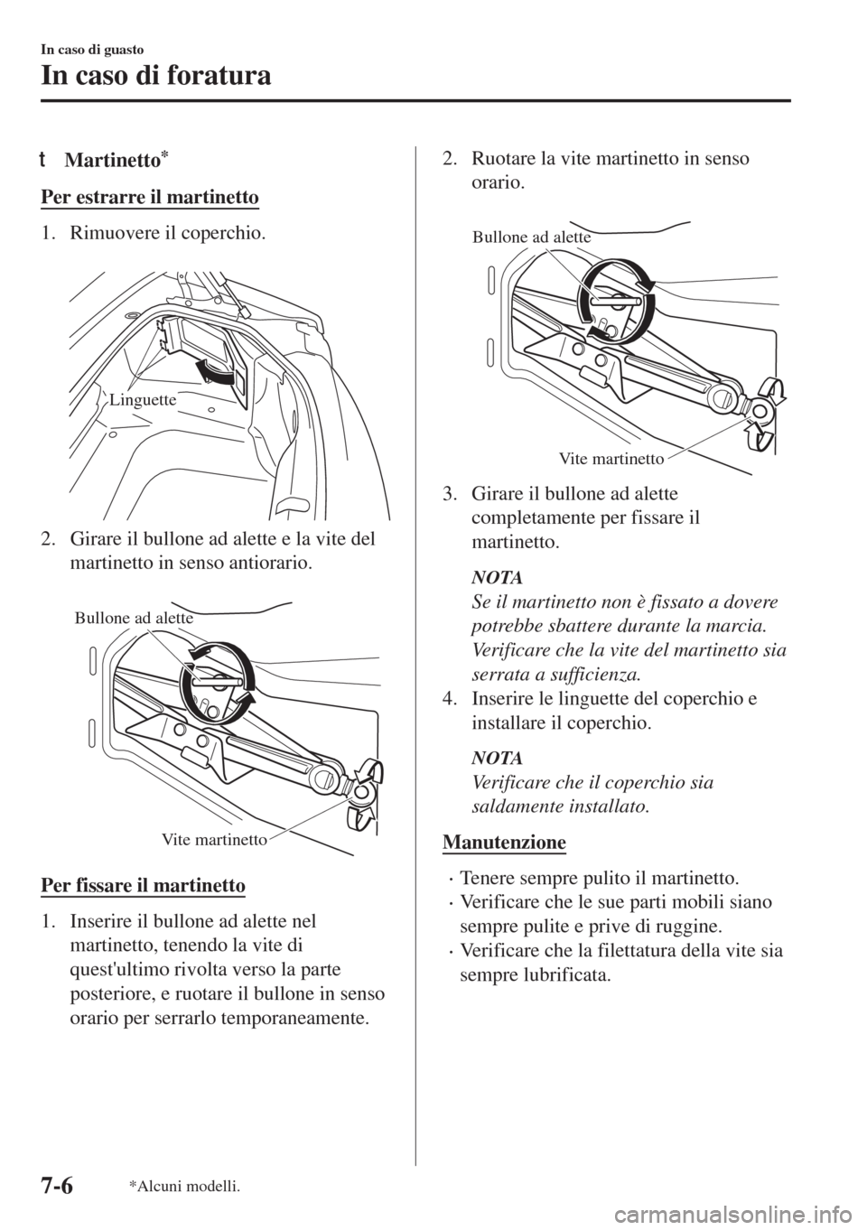 MAZDA MODEL MX-5 2018  Manuale del proprietario (in Italian) tMartinetto*
Per estrarre il martinetto
1. Rimuovere il coperchio.
 
Linguette
2. Girare il bullone ad alette e la vite del
martinetto in senso antiorario.
 
Bullone ad alette
Vite martinetto
Per fiss