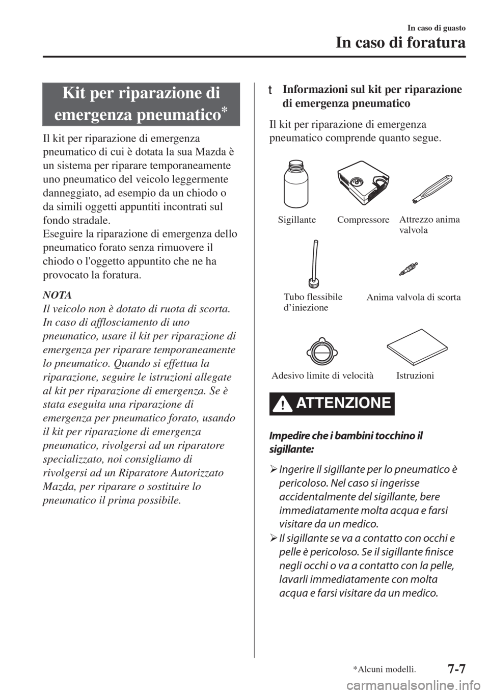 MAZDA MODEL MX-5 2018  Manuale del proprietario (in Italian) Kit per riparazione di
emergenza pneumatico
*
Il kit per riparazione di emergenza
pneumatico di cui è dotata la sua Mazda è
un sistema per riparare temporaneamente
uno pneumatico del veicolo leggerm