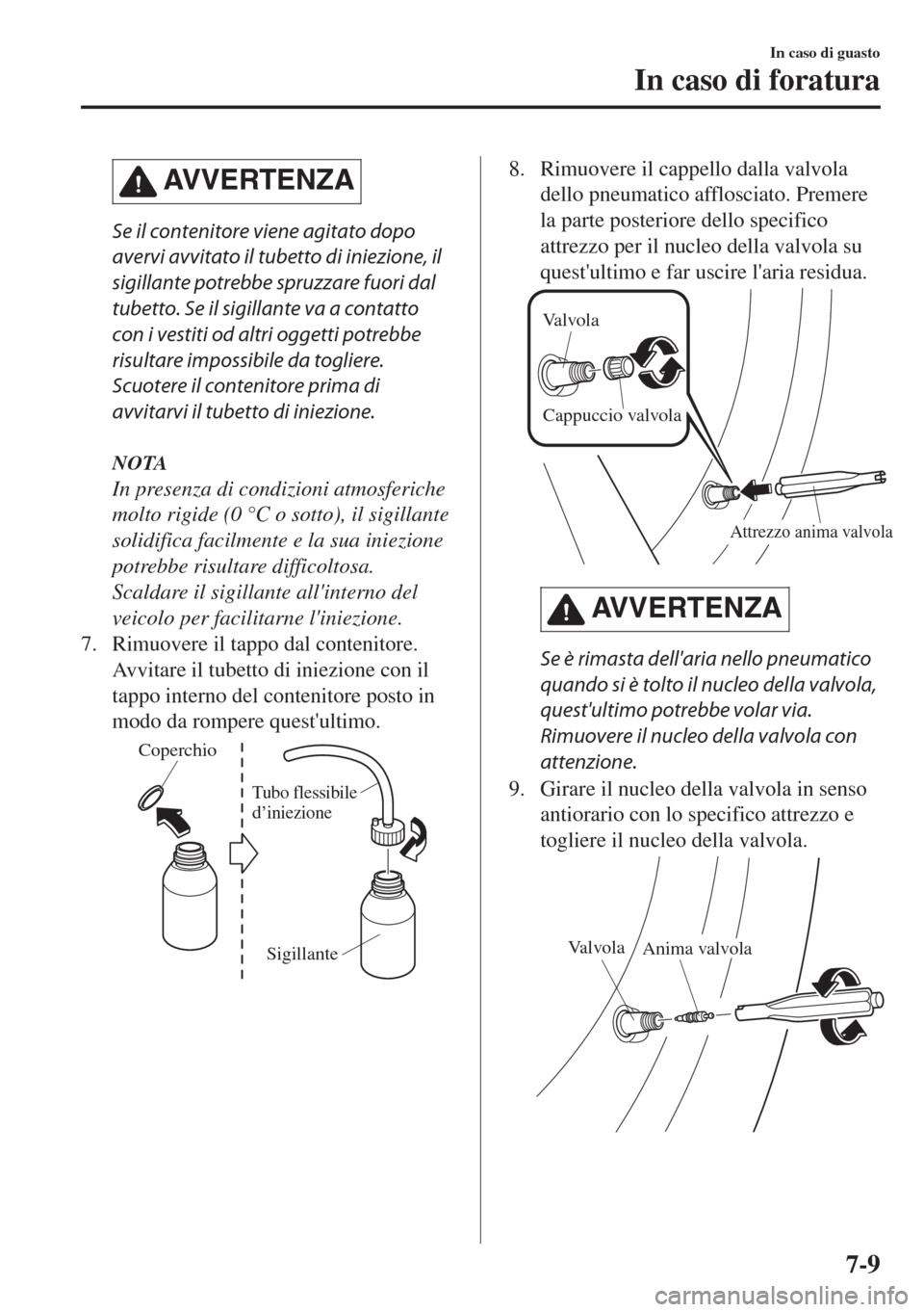 MAZDA MODEL MX-5 2018  Manuale del proprietario (in Italian) AVVERTENZA
Se il contenitore viene agitato dopo
avervi avvitato il tubetto di iniezione, il
sigillante potrebbe spruzzare fuori dal
tubetto. Se il sigillante va a contatto
con i vestiti od altri ogget
