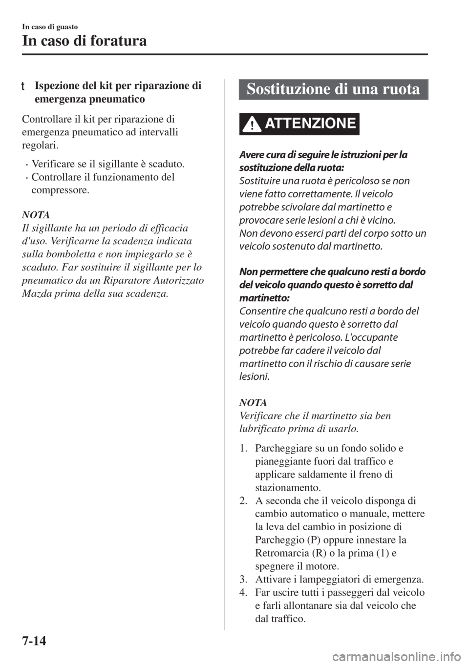 MAZDA MODEL MX-5 2018  Manuale del proprietario (in Italian) tIspezione del kit per riparazione di
emergenza pneumatico
Controllare il kit per riparazione di
emergenza pneumatico ad intervalli
regolari.
•Verificare se il sigillante è scaduto.
•Controllare 