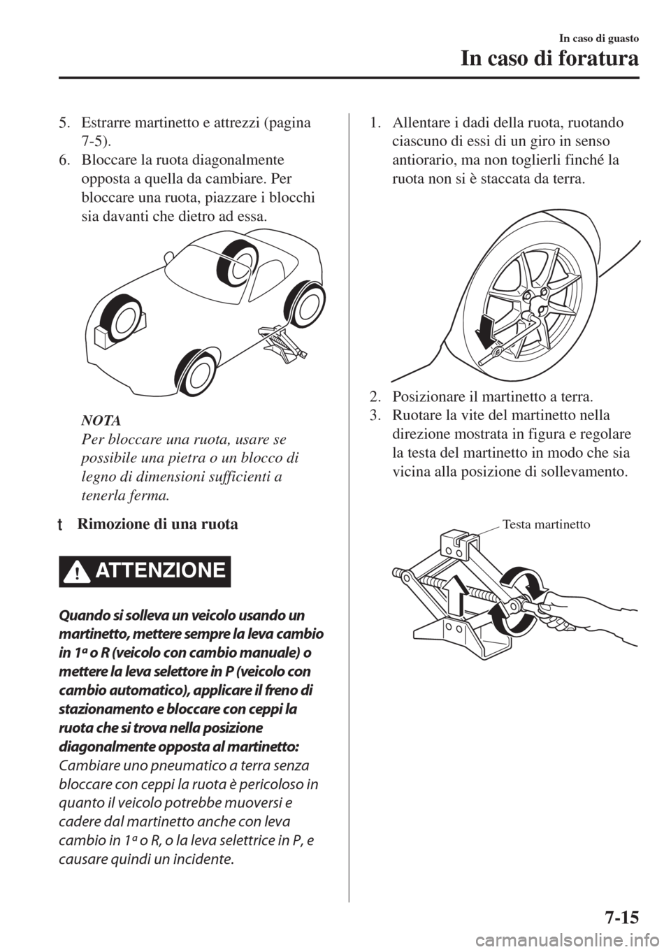 MAZDA MODEL MX-5 2018  Manuale del proprietario (in Italian) 5. Estrarre martinetto e attrezzi (pagina
7-5).
6. Bloccare la ruota diagonalmente
opposta a quella da cambiare. Per
bloccare una ruota, piazzare i blocchi
sia davanti che dietro ad essa.
NOTA
Per blo