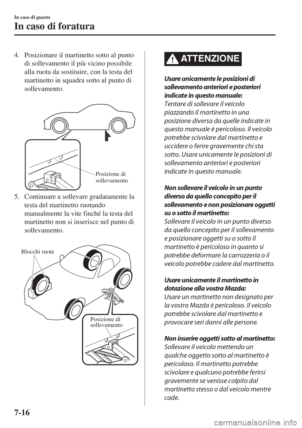 MAZDA MODEL MX-5 2018  Manuale del proprietario (in Italian) 4. Posizionare il martinetto sotto al punto
di sollevamento il più vicino possibile
alla ruota da sostituire, con la testa del
martinetto in squadra sotto al punto di
sollevamento.
 
Posizione di 
so