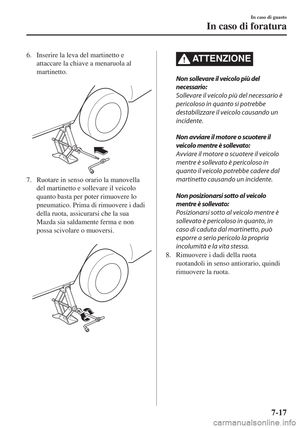 MAZDA MODEL MX-5 2018  Manuale del proprietario (in Italian) 6. Inserire la leva del martinetto e
attaccare la chiave a menaruola al
martinetto.
 
7. Ruotare in senso orario la manovella
del martinetto e sollevare il veicolo
quanto basta per poter rimuovere lo
