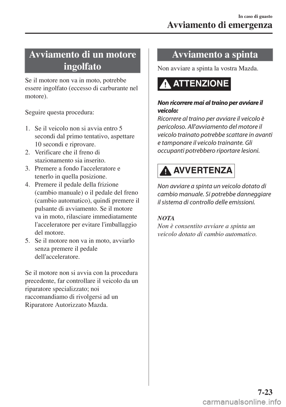 MAZDA MODEL MX-5 2018  Manuale del proprietario (in Italian) Avviamento di un motore
ingolfato
Se il motore non va in moto, potrebbe
essere ingolfato (eccesso di carburante nel
motore).
 
Seguire questa procedura:
 
1. Se il veicolo non si avvia entro 5
secondi
