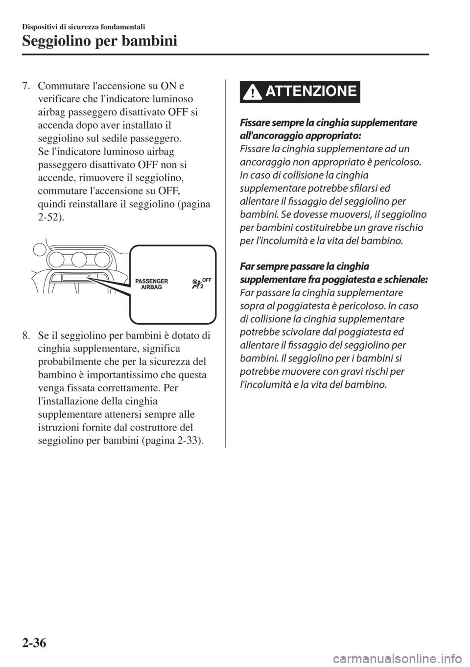 MAZDA MODEL MX-5 2018  Manuale del proprietario (in Italian) 7. Commutare laccensione su ON e
verificare che lindicatore luminoso
airbag passeggero disattivato OFF si
accenda dopo aver installato il
seggiolino sul sedile passeggero.
Se lindicatore luminoso a
