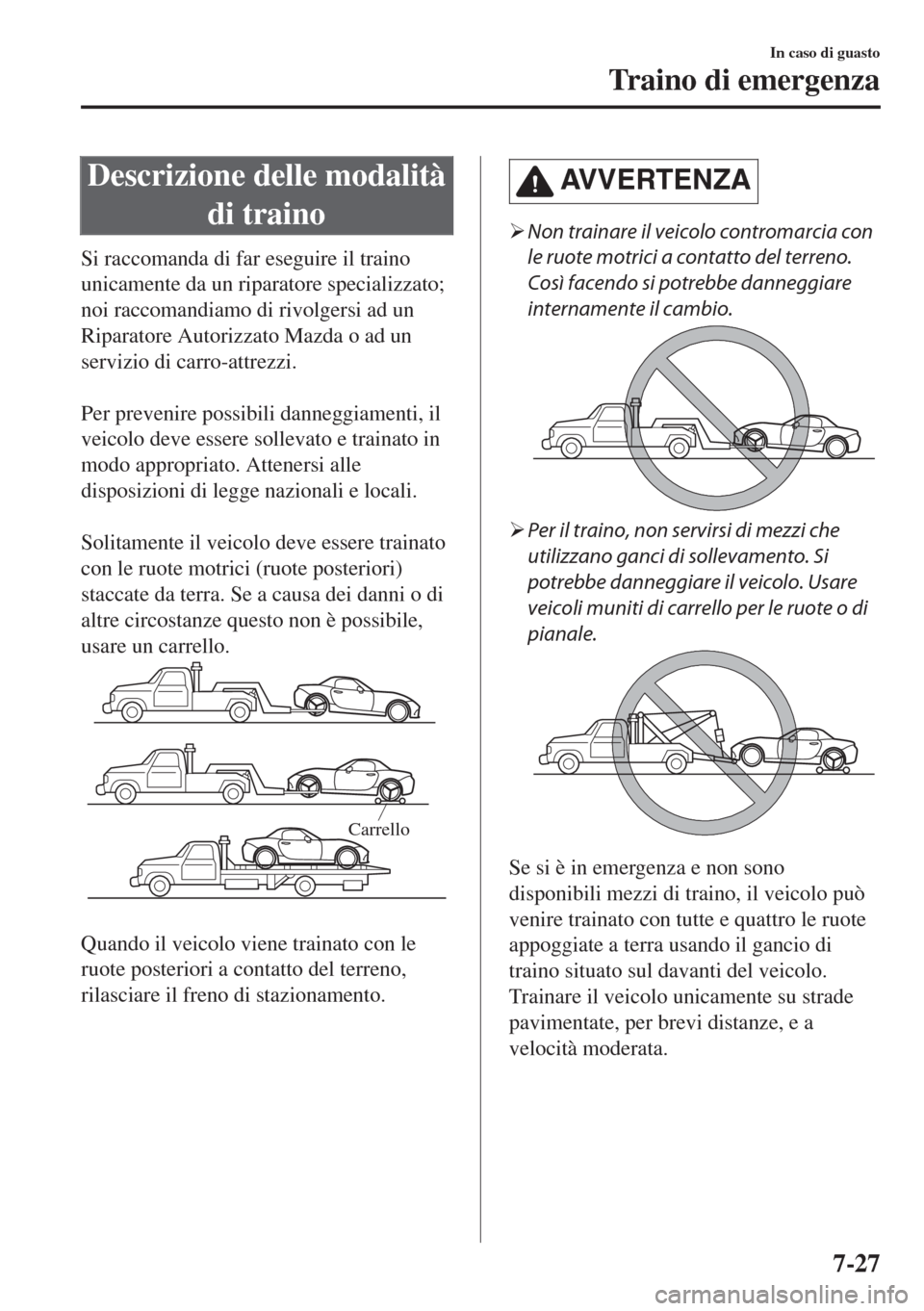 MAZDA MODEL MX-5 2018  Manuale del proprietario (in Italian) Descrizione delle modalità
di traino
Si raccomanda di far eseguire il traino
unicamente da un riparatore specializzato;
noi raccomandiamo di rivolgersi ad un
Riparatore Autorizzato Mazda o ad un
serv