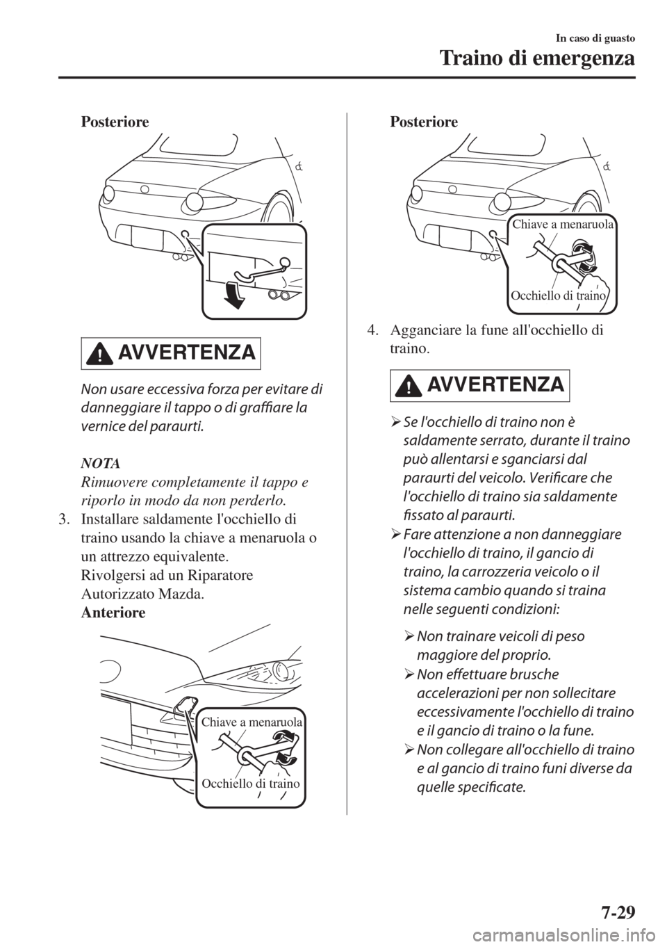 MAZDA MODEL MX-5 2018  Manuale del proprietario (in Italian) Posteriore
AVVERTENZA
Non usare eccessiva forza per evitare di
danneggiare il tappo o di graffiare la
vernice del paraurti.
NOTA
Rimuovere completamente il tappo e
riporlo in modo da non perderlo.
3. 