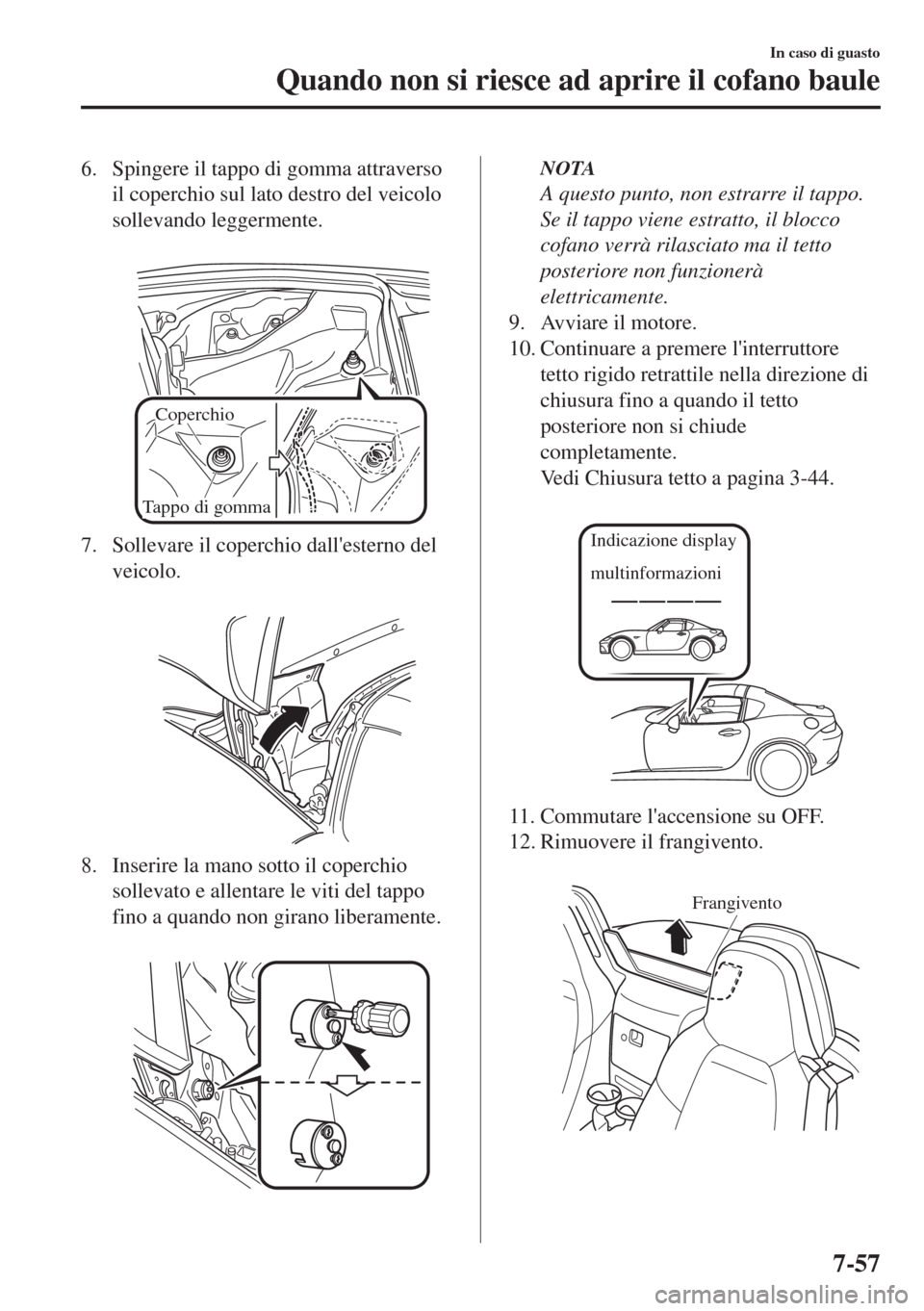 MAZDA MODEL MX-5 2018  Manuale del proprietario (in Italian) 6. Spingere il tappo di gomma attraverso
il coperchio sul lato destro del veicolo
sollevando leggermente.
 
Coperchio
Tappo di gomma 
7. Sollevare il coperchio dallesterno del
veicolo.
 
8. Inserire 