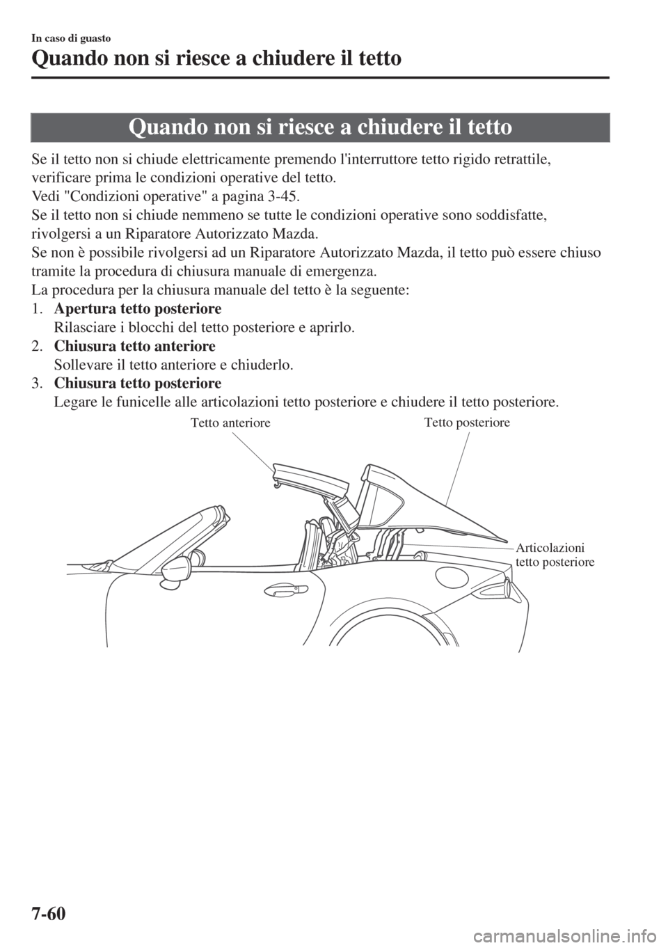 MAZDA MODEL MX-5 2018  Manuale del proprietario (in Italian) Quando non si riesce a chiudere il tetto
Se il tetto non si chiude elettricamente premendo linterruttore tetto rigido retrattile,
verificare prima le condizioni operative del tetto.
Vedi "Condizioni 