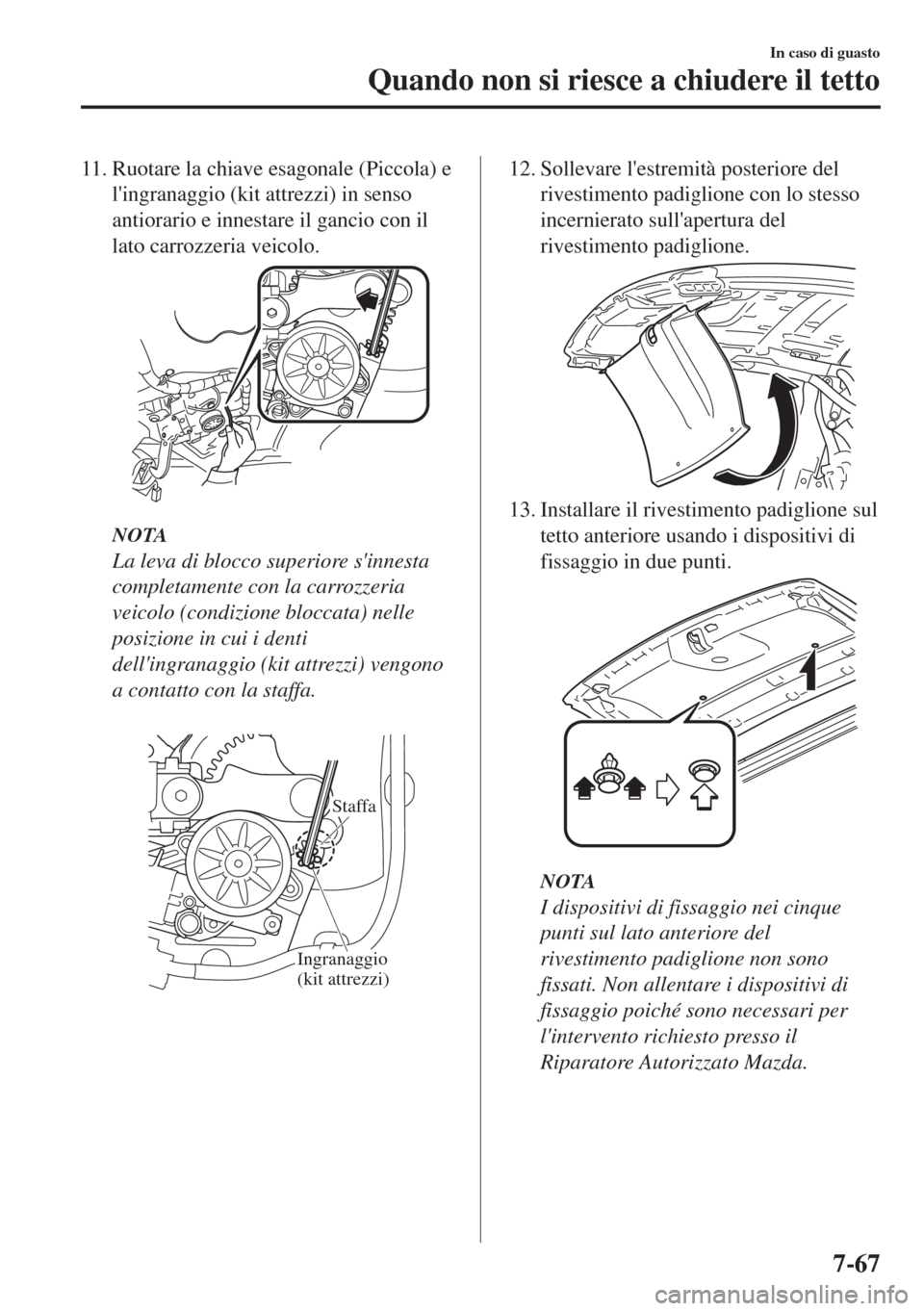 MAZDA MODEL MX-5 2018  Manuale del proprietario (in Italian) 11. Ruotare la chiave esagonale (Piccola) e
lingranaggio (kit attrezzi) in senso
antiorario e innestare il gancio con il
lato carrozzeria veicolo.
NOTA
La leva di blocco superiore sinnesta
completam