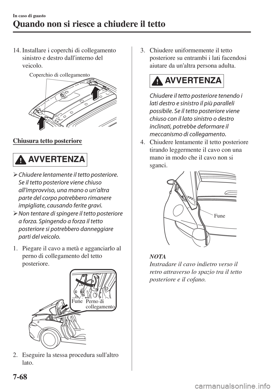 MAZDA MODEL MX-5 2018  Manuale del proprietario (in Italian) 14. Installare i coperchi di collegamento
sinistro e destro dallinterno del
veicolo.
Coperchio di collegamento
Chiusura tetto posteriore
AVVERTENZA
�¾Chiudere lentamente il tetto posteriore.
Se il t