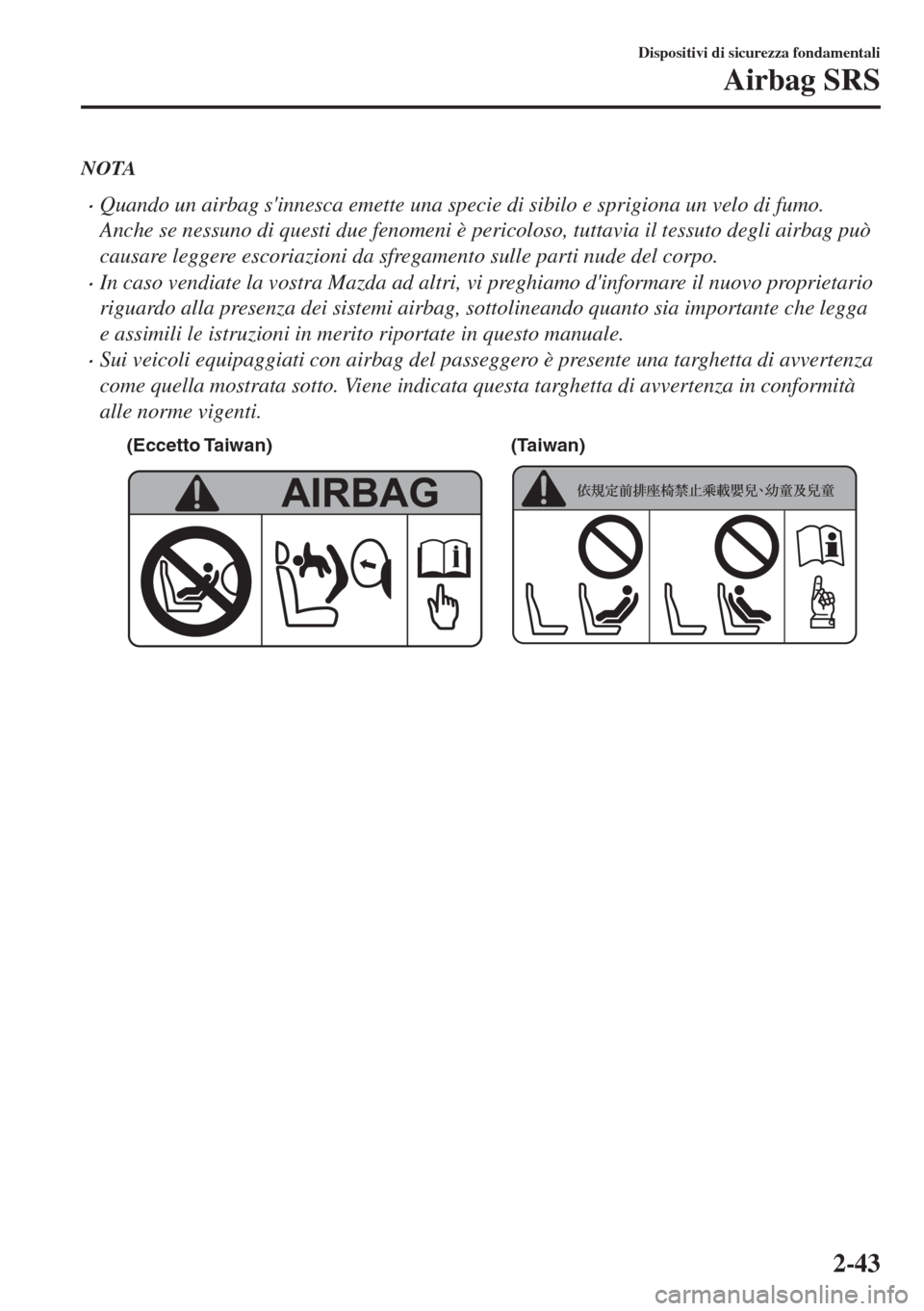 MAZDA MODEL MX-5 2018  Manuale del proprietario (in Italian) NOTA
•Quando un airbag sinnesca emette una specie di sibilo e sprigiona un velo di fumo.
Anche se nessuno di questi due fenomeni è pericoloso, tuttavia il tessuto degli airbag può
causare leggere