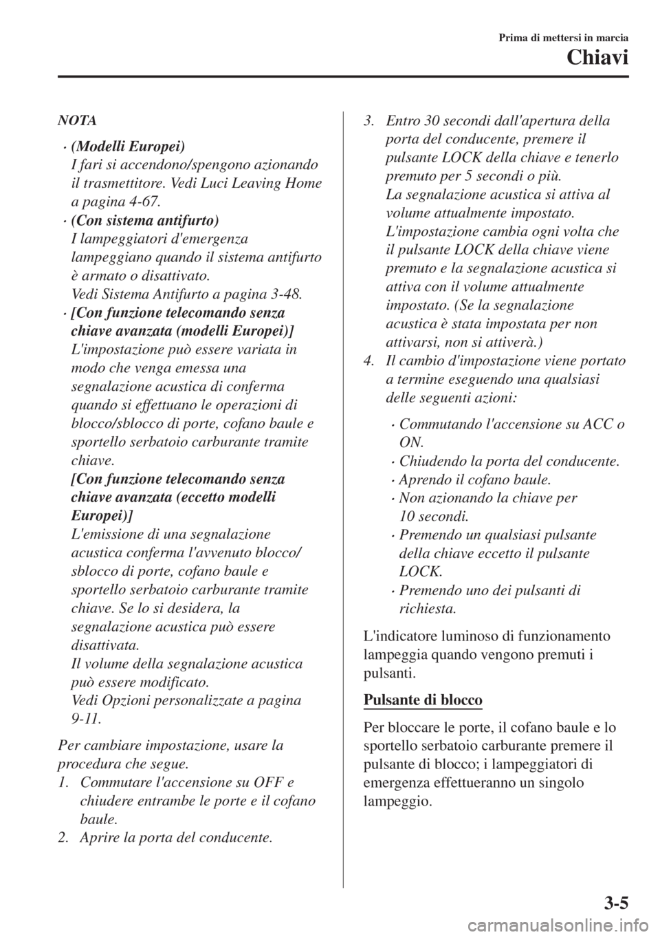 MAZDA MODEL MX-5 2018  Manuale del proprietario (in Italian) NOTA
•(Modelli Europei)
I fari si accendono/spengono azionando
il trasmettitore. Vedi Luci Leaving Home
a pagina 4-67.
•(Con sistema antifurto)
I lampeggiatori demergenza
lampeggiano quando il si