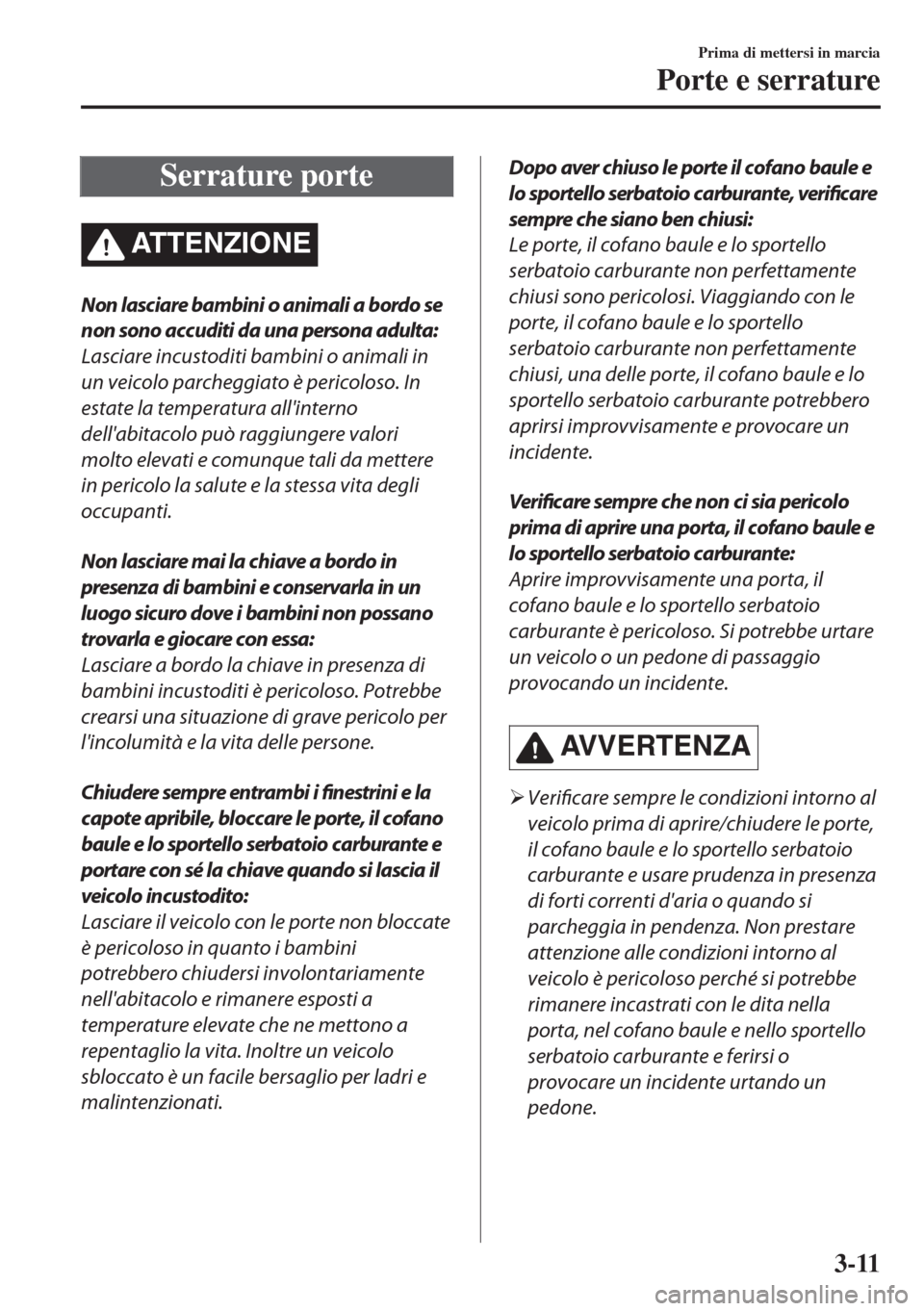 MAZDA MODEL MX-5 2018  Manuale del proprietario (in Italian) Serrature porte
ATTENZIONE
Non lasciare bambini o animali a bordo se
non sono accuditi da una persona adulta:
Lasciare incustoditi bambini o animali in
un veicolo parcheggiato è pericoloso. In
estate