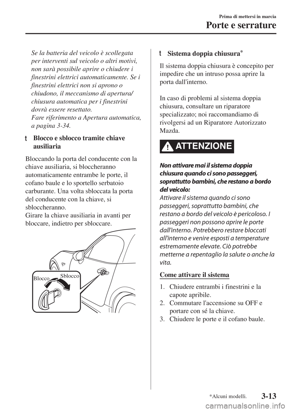 MAZDA MODEL MX-5 2018  Manuale del proprietario (in Italian) Se la batteria del veicolo è scollegata
per interventi sul veicolo o altri motivi,
non sarà possibile aprire o chiudere i
finestrini elettrici automaticamente. Se i
finestrini elettrici non si apron
