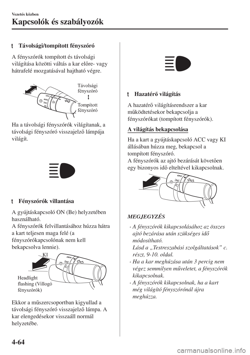 MAZDA MODEL MX-5 2018  Kezelési útmutató (in Hungarian) tTávolsági/tompított fényszóró
A fényszórók tompított és távolsági
világítása közötti váltás a kar elre- vagy
hátrafelé mozgatásával hajtható végre.
 
Távolsági 
fénysz