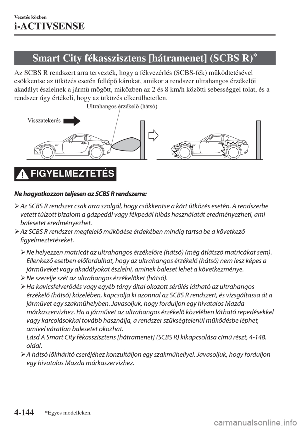 MAZDA MODEL MX-5 2018  Kezelési útmutató (in Hungarian) Smart City fékasszisztens [hátramenet] (SCBS R)*
Az SCBS R rendszert arra tervezték, hogy a fékvezérlés (SCBS-fék) m&ködtetésével
csökkentse az ütközés esetén fellép károkat, amiko