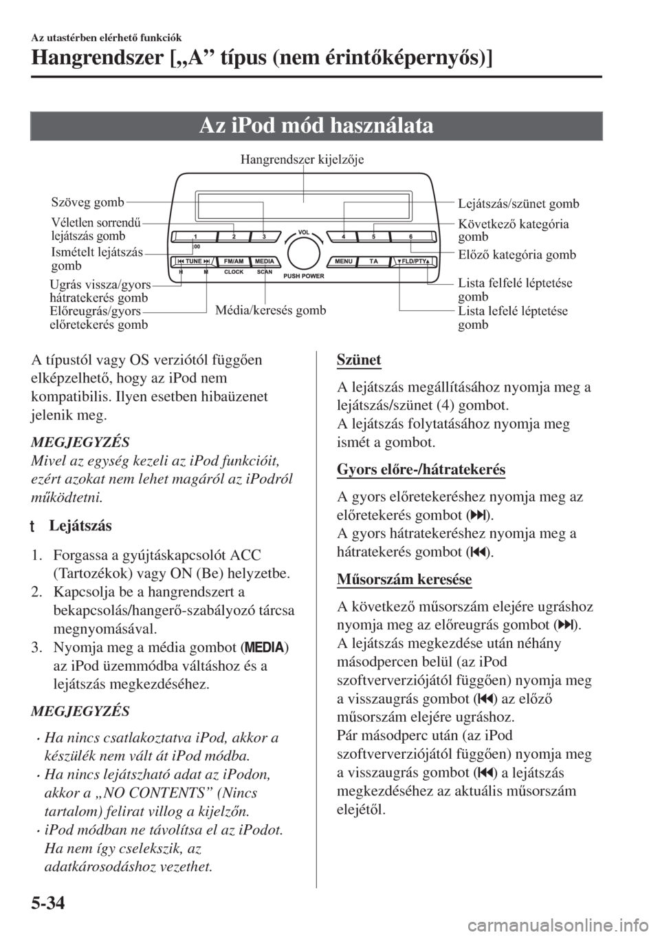 MAZDA MODEL MX-5 2018  Kezelési útmutató (in Hungarian) Az iPod mód használata
Média/keresés gomb
Lista lefelé léptetése 
gomb Lista felfelé léptetése 
gomb Lejátszás/szünet gomb
Véletlen sorrendű 
lejátszás gomb
Ismételt lejátszás 
gom