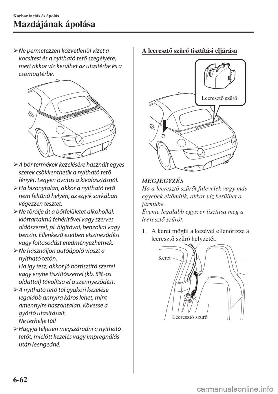 MAZDA MODEL MX-5 2018  Kezelési útmutató (in Hungarian) �¾Ne permetezzen közvetlenül vizet a
kocsitest és a nyitható tető szegélyére,
mert akkor víz kerülhet az utastérbe és a
csomagtérbe.
�¾A bőr termékek kezelésére használt egyes
szere