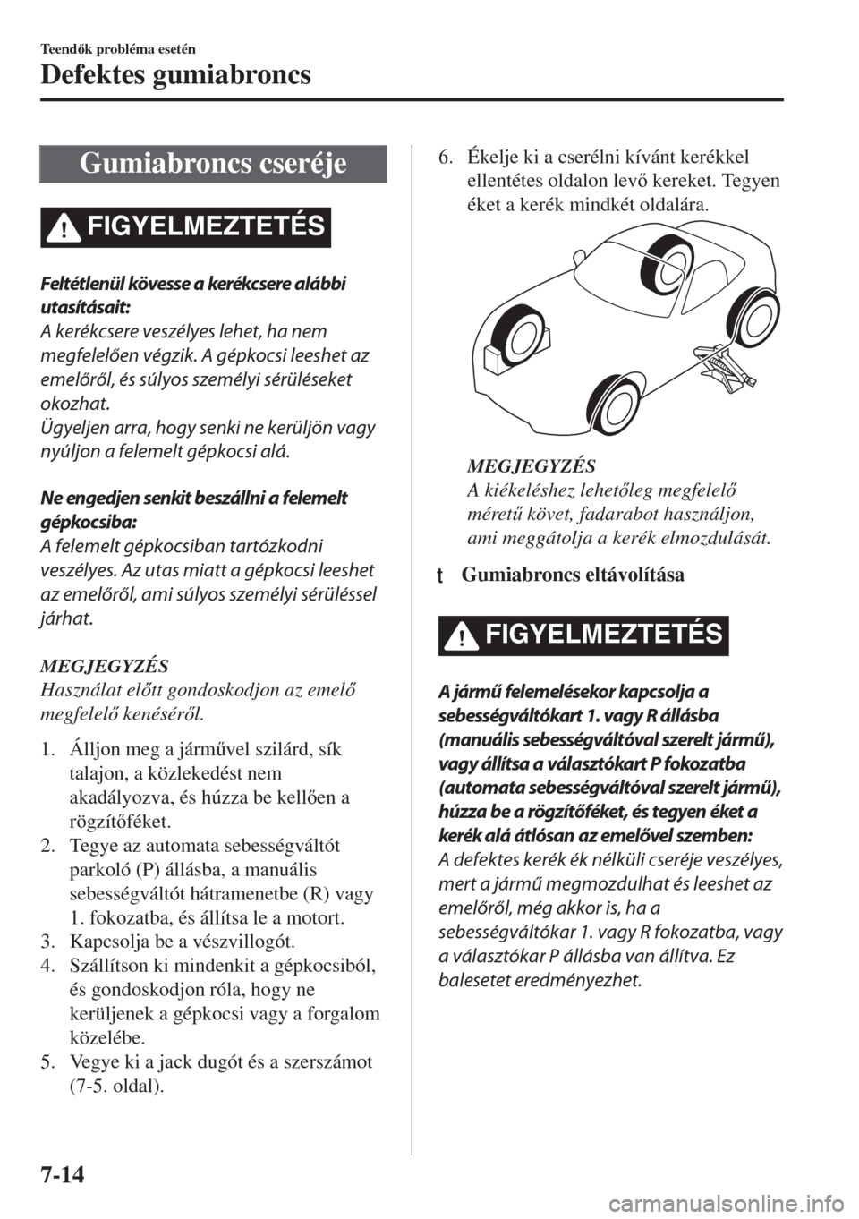 MAZDA MODEL MX-5 2018  Kezelési útmutató (in Hungarian) Gumiabroncs cseréje
FIGYELMEZTETÉS
Feltétlenül kövesse a kerékcsere alábbi
utasításait:
A kerékcsere veszélyes lehet, ha nem
megfelelően végzik. A gépkocsi leeshet az
emelőről, és sú