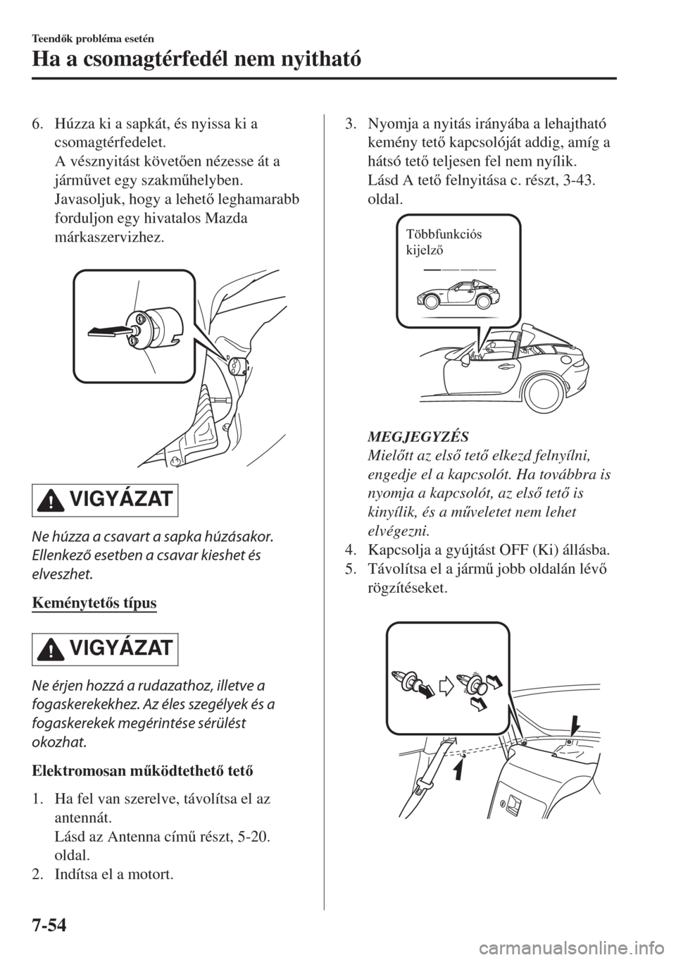 MAZDA MODEL MX-5 2018  Kezelési útmutató (in Hungarian) 6. Húzza ki a sapkát, és nyissa ki a
csomagtérfedelet.
A vésznyitást követen nézesse át a
járm&vet egy szakm&helyben.
Javasoljuk, hogy a lehet leghamarabb
forduljon egy hivatalos Mazda