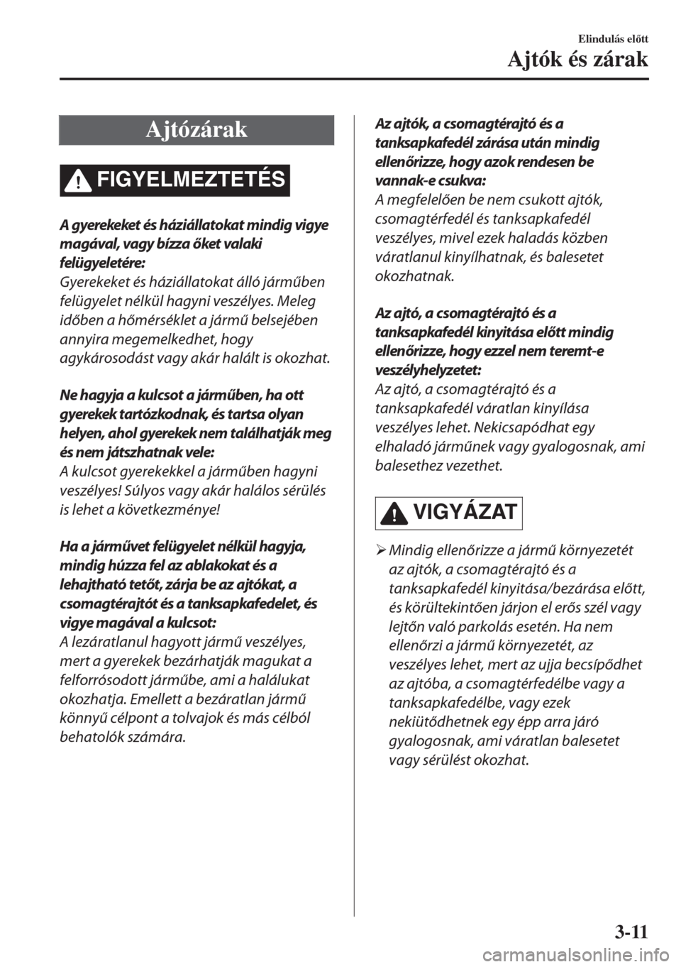 MAZDA MODEL MX-5 2018  Kezelési útmutató (in Hungarian) Ajtózárak
FIGYELMEZTETÉS
A gyerekeket és háziállatokat mindig vigye
magával, vagy bízza őket valaki
felügyeletére:
Gyerekeket és háziállatokat álló járműben
felügyelet nélkül hagy