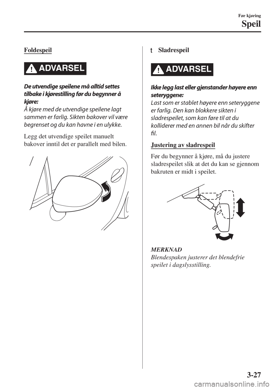 MAZDA MODEL MX-5 2018 Brukerhåndbok (in Norwegian) Foldespeil
ADVARSEL
De utvendige speilene må alltid settes
tilbake i kjørestilling før du begynner å
kjøre:
Å kjøre med de utvendige speilene lagt
sammen er farlig. Sikten bakover vil være
beg MAZDA MODEL MX-5 2018 Brukerhåndbok (in Norwegian) Foldespeil
ADVARSEL
De utvendige speilene må alltid settes
tilbake i kjørestilling før du begynner å
kjøre:
Å kjøre med de utvendige speilene lagt
sammen er farlig. Sikten bakover vil være
beg