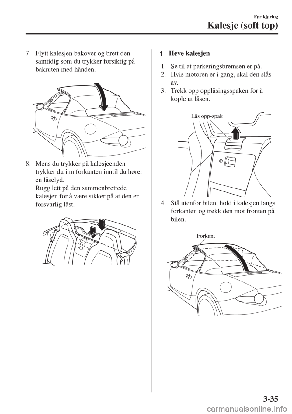 MAZDA MODEL MX-5 2018 Brukerhåndbok (in Norwegian) 7. Flytt kalesjen bakover og brett den
samtidig som du trykker forsiktig på
bakruten med hånden.
8. Mens du trykker på kalesjeenden
trykker du inn forkanten inntil du hører
en låselyd.
Rugg let MAZDA MODEL MX-5 2018 Brukerhåndbok (in Norwegian) 7. Flytt kalesjen bakover og brett den
samtidig som du trykker forsiktig på
bakruten med hånden.
8. Mens du trykker på kalesjeenden
trykker du inn forkanten inntil du hører
en låselyd.
Rugg let