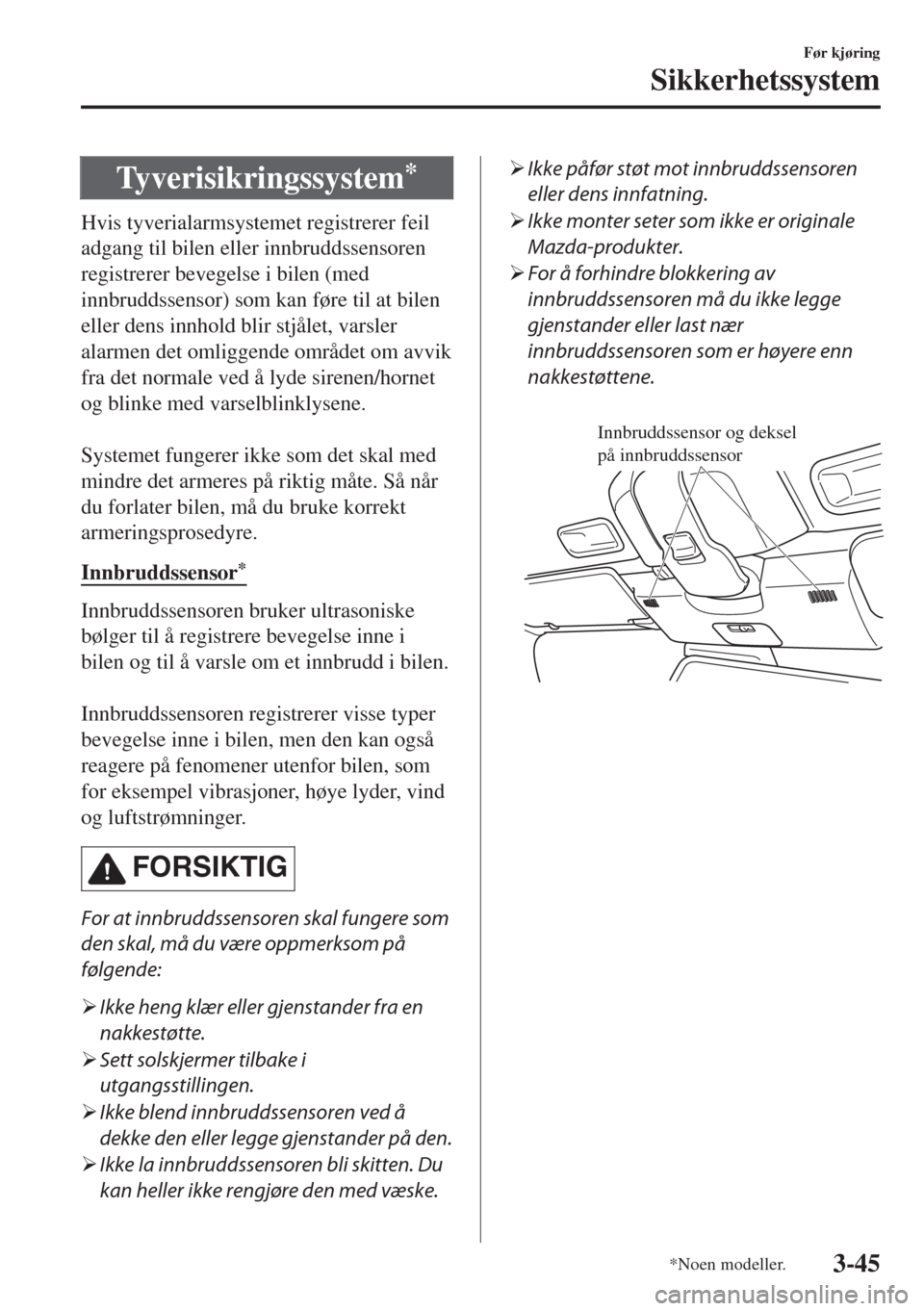 MAZDA MODEL MX-5 2018  Brukerhåndbok (in Norwegian) Tyverisikringssystem*
Hvis tyverialarmsystemet registrerer feil
adgang til bilen eller innbruddssensoren
registrerer bevegelse i bilen (med
innbruddssensor) som kan føre til at bilen
eller dens innho
