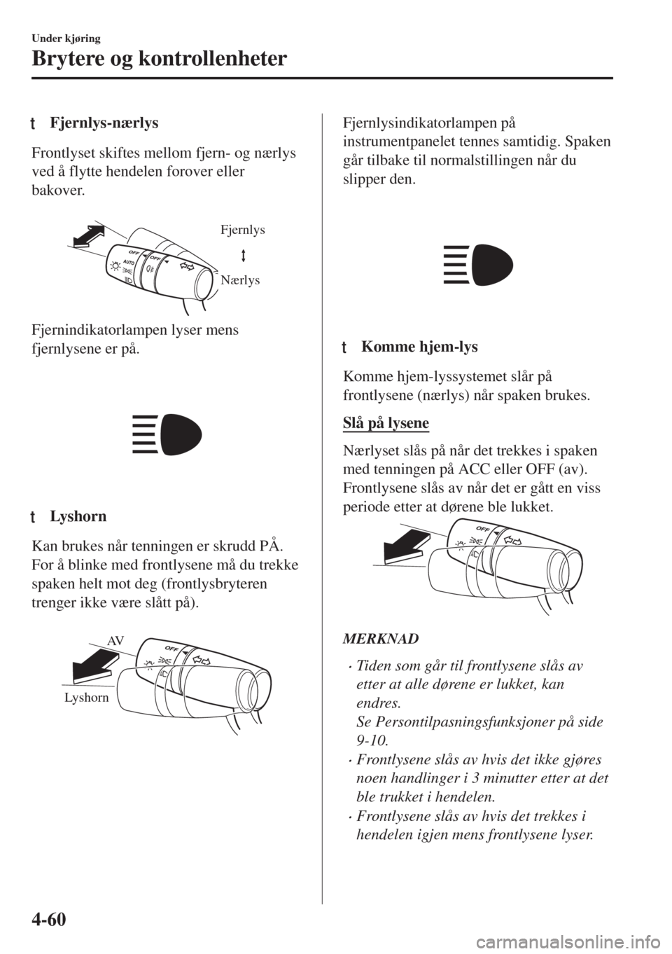 MAZDA MODEL MX-5 2018  Brukerhåndbok (in Norwegian) tFjernlys-nærlys
Frontlyset skiftes mellom fjern- og nærlys
ved å flytte hendelen forover eller
bakover.
 
Fjernlys
Nærlys
Fjernindikatorlampen lyser mens
fjernlysene er på.
 
ttLys h o r n
Kan b