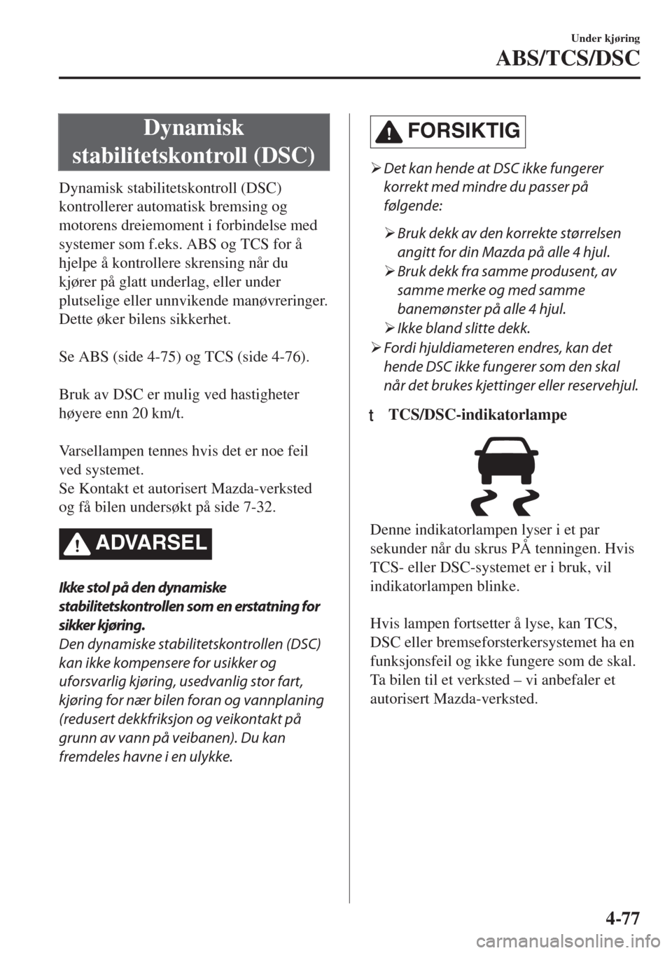 MAZDA MODEL MX-5 2018 Brukerhåndbok (in Norwegian) Dynamisk
stabilitetskontroll (DSC)
Dynamisk stabilitetskontroll (DSC)
kontrollerer automatisk bremsing og
motorens dreiemoment i forbindelse med
systemer som f.eks. ABS og TCS for å
hjelpe å kontrol MAZDA MODEL MX-5 2018 Brukerhåndbok (in Norwegian) Dynamisk
stabilitetskontroll (DSC)
Dynamisk stabilitetskontroll (DSC)
kontrollerer automatisk bremsing og
motorens dreiemoment i forbindelse med
systemer som f.eks. ABS og TCS for å
hjelpe å kontrol