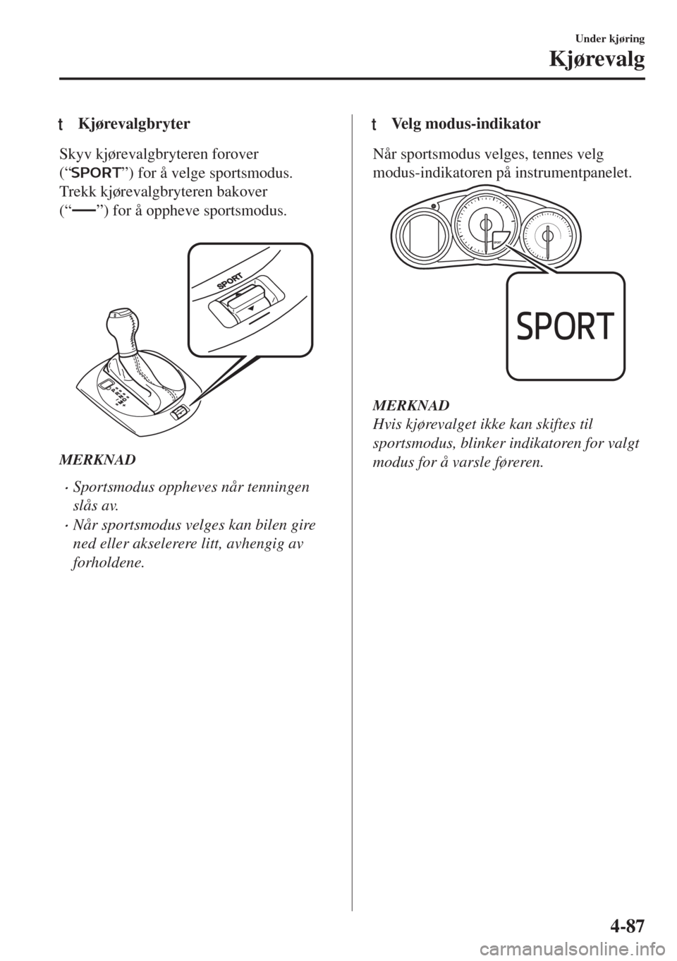 MAZDA MODEL MX-5 2018 Brukerhåndbok (in Norwegian) tKjørevalgbryter
Skyv kjørevalgbryteren forover
(“
”) for å velge sportsmodus.
Trekk kjørevalgbryteren bakover
(“
”) for å oppheve sportsmodus.
MERKNAD
•Sportsmodus oppheves når tenn MAZDA MODEL MX-5 2018 Brukerhåndbok (in Norwegian) tKjørevalgbryter
Skyv kjørevalgbryteren forover
(“
”) for å velge sportsmodus.
Trekk kjørevalgbryteren bakover
(“
”) for å oppheve sportsmodus.
MERKNAD
•Sportsmodus oppheves når tenn