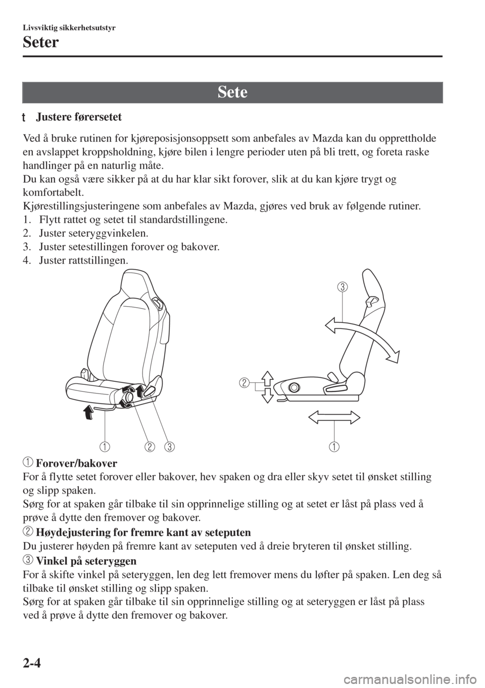 MAZDA MODEL MX-5 2018  Brukerhåndbok (in Norwegian) Sete
tJustere førersetet
Ved å bruke rutinen for kjøreposisjonsoppsett som anbefales av Mazda kan du opprettholde
en avslappet kroppsholdning, kjøre bilen i lengre perioder uten på bli trett, og 