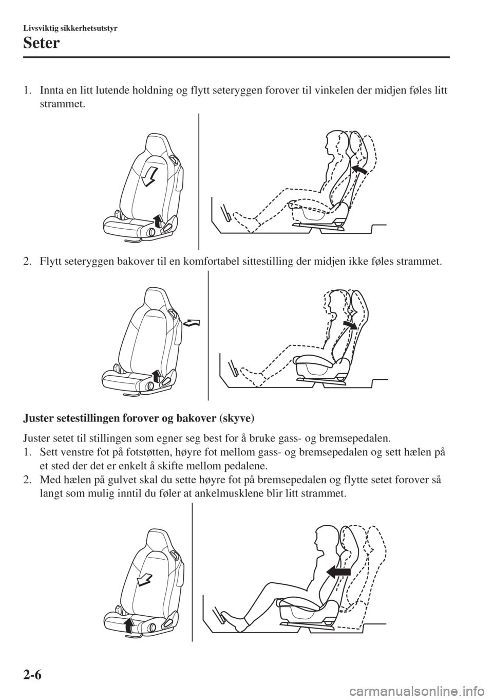 MAZDA MODEL MX-5 2018  Brukerhåndbok (in Norwegian) 1. Innta en litt lutende holdning og flytt seteryggen forover til vinkelen der midjen føles litt
strammet.
2. Flytt seteryggen bakover til en komfortabel sittestilling der midjen ikke føles strammet