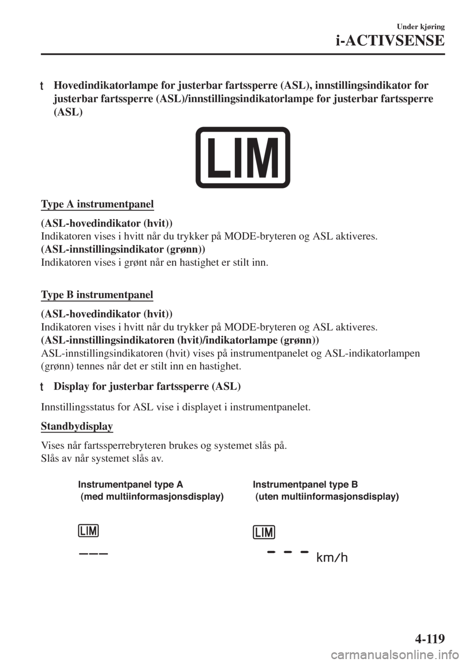 MAZDA MODEL MX-5 2018 Brukerhåndbok (in Norwegian) tHovedindikatorlampe for justerbar fartssperre (ASL), innstillingsindikator for
justerbar fartssperre (ASL)/innstillingsindikatorlampe for justerbar fartssperre
(ASL)
Type A instrumentpanel
(ASL-hoved MAZDA MODEL MX-5 2018 Brukerhåndbok (in Norwegian) tHovedindikatorlampe for justerbar fartssperre (ASL), innstillingsindikator for
justerbar fartssperre (ASL)/innstillingsindikatorlampe for justerbar fartssperre
(ASL)
Type A instrumentpanel
(ASL-hoved