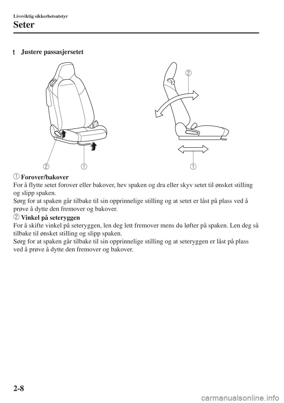 MAZDA MODEL MX-5 2018  Brukerhåndbok (in Norwegian) tJustere passasjersetet
 Forover/bakover
For å flytte setet forover eller bakover, hev spaken og dra eller skyv setet til ønsket stilling
og slipp spaken.
Sørg for at spaken går tilbake til sin op