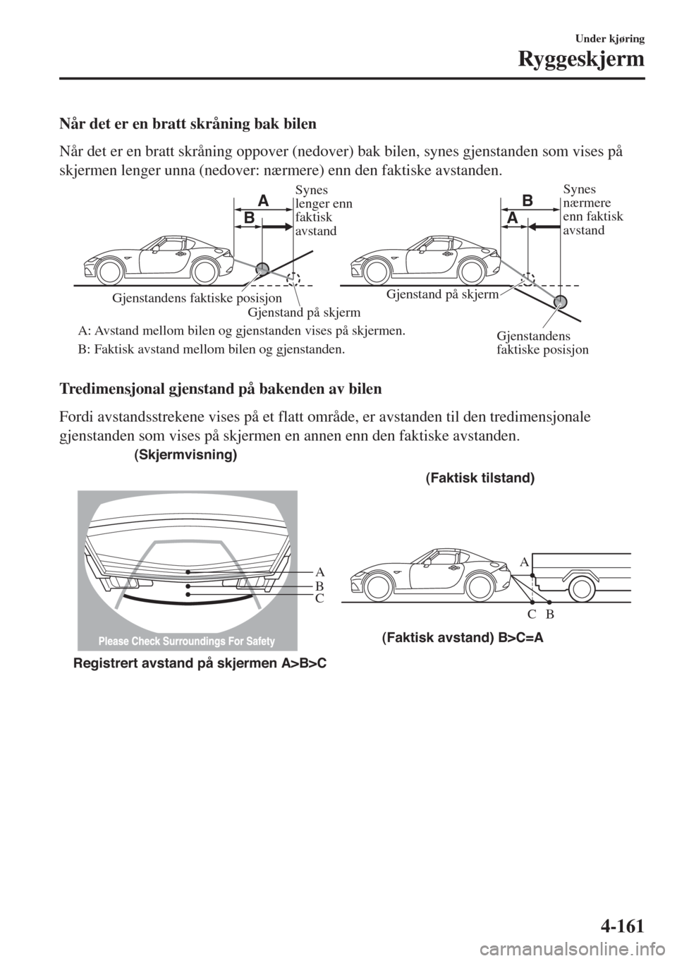 MAZDA MODEL MX-5 2018 Brukerhåndbok (in Norwegian) Når det er en bratt skråning bak bilen
Når det er en bratt skråning oppover (nedover) bak bilen, synes gjenstanden som vises på
skjermen lenger unna (nedover: nærmere) enn den faktiske avstanden MAZDA MODEL MX-5 2018 Brukerhåndbok (in Norwegian) Når det er en bratt skråning bak bilen
Når det er en bratt skråning oppover (nedover) bak bilen, synes gjenstanden som vises på
skjermen lenger unna (nedover: nærmere) enn den faktiske avstanden