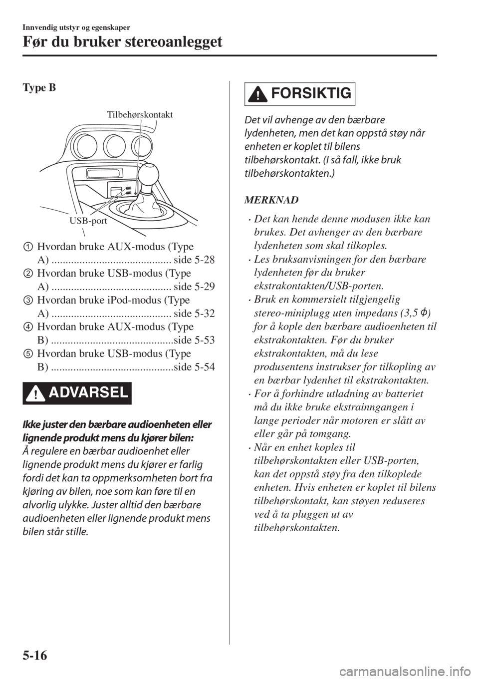 MAZDA MODEL MX-5 2018  Brukerhåndbok (in Norwegian) Ty p e  B
 
USB-port
Tilbehørskontakt
pHvordan bruke AUX-modus (Type
A) ........................................... side 5-28
qHvordan bruke USB-modus (Type
A) .....................................