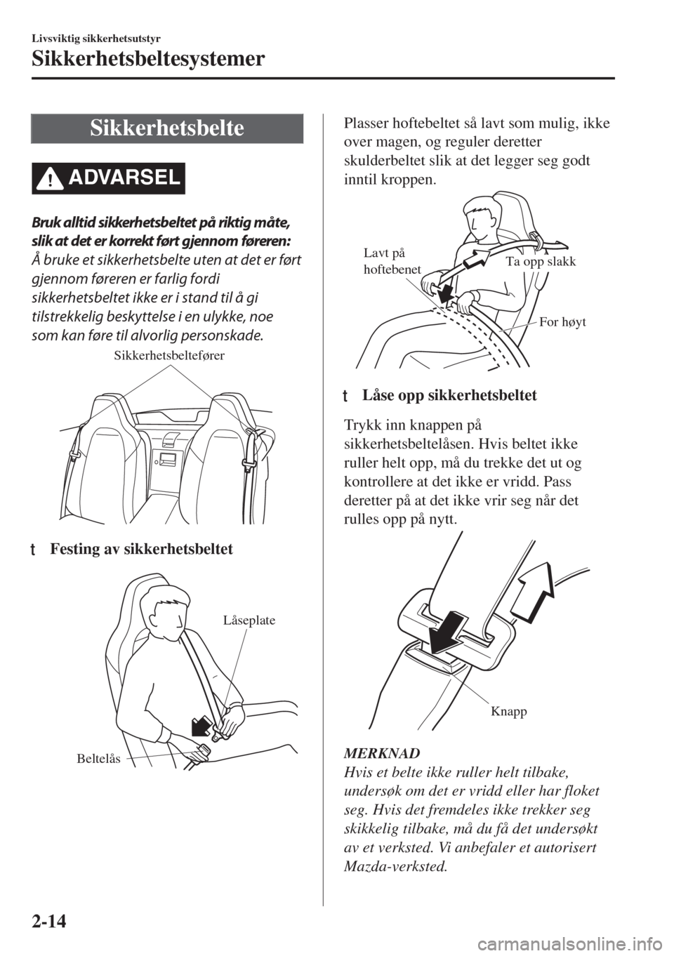 MAZDA MODEL MX-5 2018  Brukerhåndbok (in Norwegian) Sikkerhetsbelte
ADVARSEL
Bruk alltid sikkerhetsbeltet på riktig måte,
slik at det er korrekt ført gjennom føreren:
Å bruke et sikkerhetsbelte uten at det er ført
gjennom føreren er farlig fordi