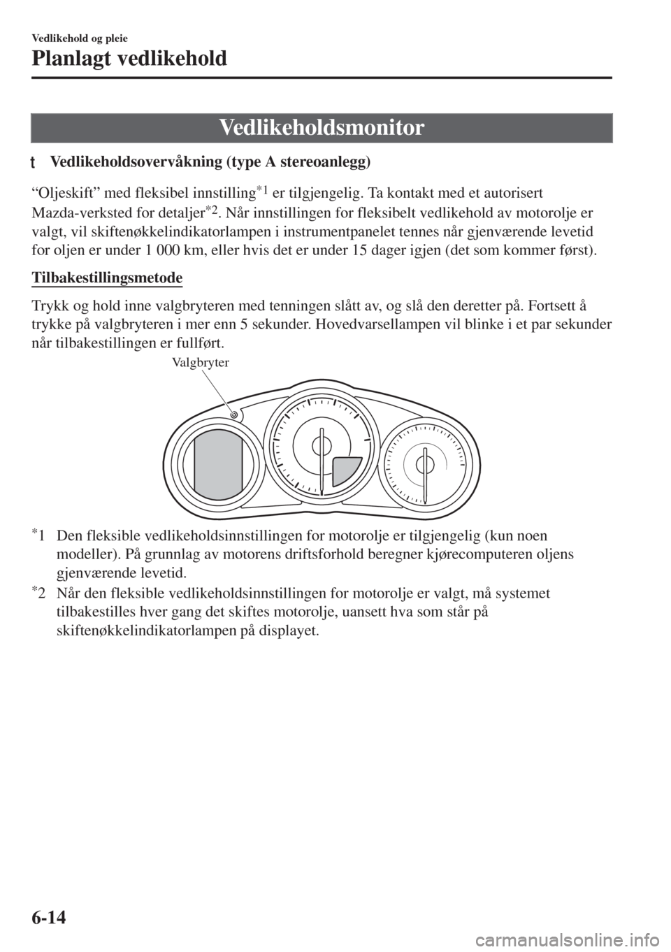 MAZDA MODEL MX-5 2018  Brukerhåndbok (in Norwegian) Vedlikeholdsmonitor
tVedlikeholdsovervåkning (type A stereoanlegg)
“Oljeskift” med fleksibel innstilling*1 er tilgjengelig. Ta kontakt med et autorisert
Mazda-verksted for detaljer
*2. Når innst