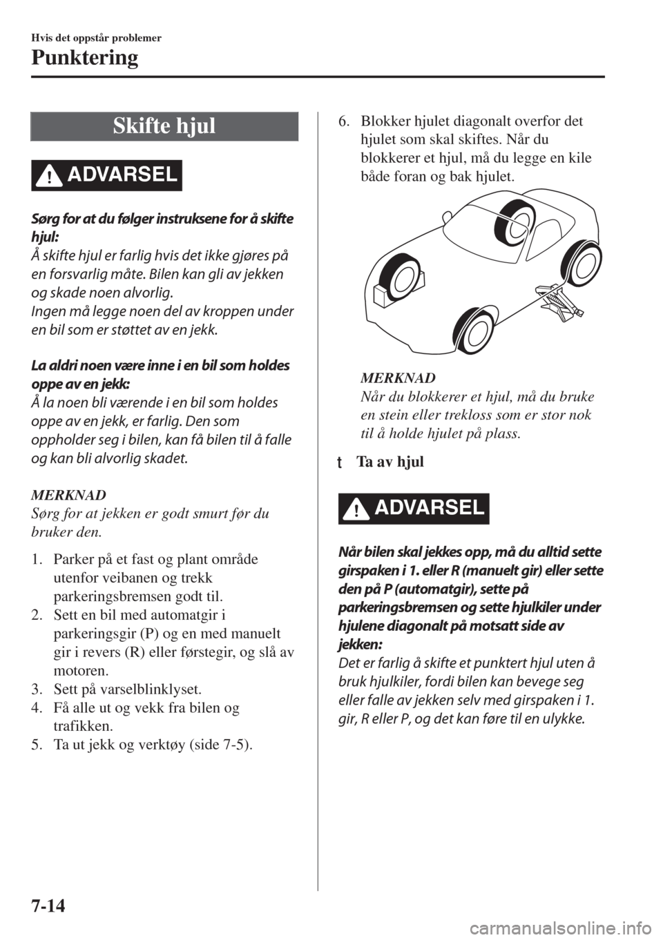 MAZDA MODEL MX-5 2018 Brukerhåndbok (in Norwegian) Skifte hjul
ADVARSEL
Sørg for at du følger instruksene for å skifte
hjul:
Å skifte hjul er farlig hvis det ikke gjøres på
en forsvarlig måte. Bilen kan gli av jekken
og skade noen alvorlig.
Ing MAZDA MODEL MX-5 2018 Brukerhåndbok (in Norwegian) Skifte hjul
ADVARSEL
Sørg for at du følger instruksene for å skifte
hjul:
Å skifte hjul er farlig hvis det ikke gjøres på
en forsvarlig måte. Bilen kan gli av jekken
og skade noen alvorlig.
Ing