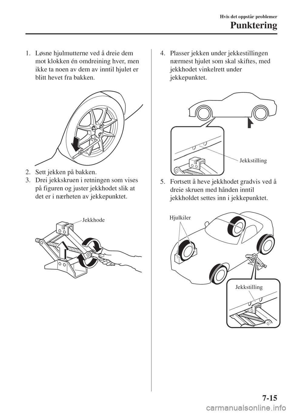 MAZDA MODEL MX-5 2018 Brukerhåndbok (in Norwegian) 1. Løsne hjulmutterne ved å dreie dem
mot klokken én omdreining hver, men
ikke ta noen av dem av inntil hjulet er
blitt hevet fra bakken.
2. Sett jekken på bakken.
3. Drei jekkskruen i retningen MAZDA MODEL MX-5 2018 Brukerhåndbok (in Norwegian) 1. Løsne hjulmutterne ved å dreie dem
mot klokken én omdreining hver, men
ikke ta noen av dem av inntil hjulet er
blitt hevet fra bakken.
2. Sett jekken på bakken.
3. Drei jekkskruen i retningen