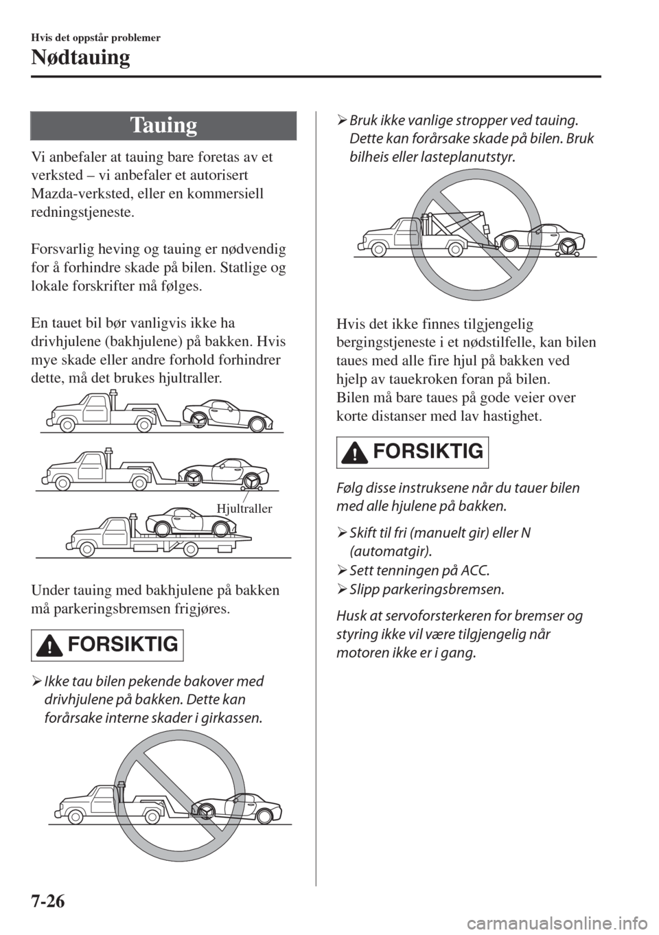 MAZDA MODEL MX-5 2018 Brukerhåndbok (in Norwegian) Tauing
Vi anbefaler at tauing bare foretas av et
verksted – vi anbefaler et autorisert
Mazda-verksted, eller en kommersiell
redningstjeneste.
Forsvarlig heving og tauing er nødvendig
for å forhi MAZDA MODEL MX-5 2018 Brukerhåndbok (in Norwegian) Tauing
Vi anbefaler at tauing bare foretas av et
verksted – vi anbefaler et autorisert
Mazda-verksted, eller en kommersiell
redningstjeneste.
Forsvarlig heving og tauing er nødvendig
for å forhi
