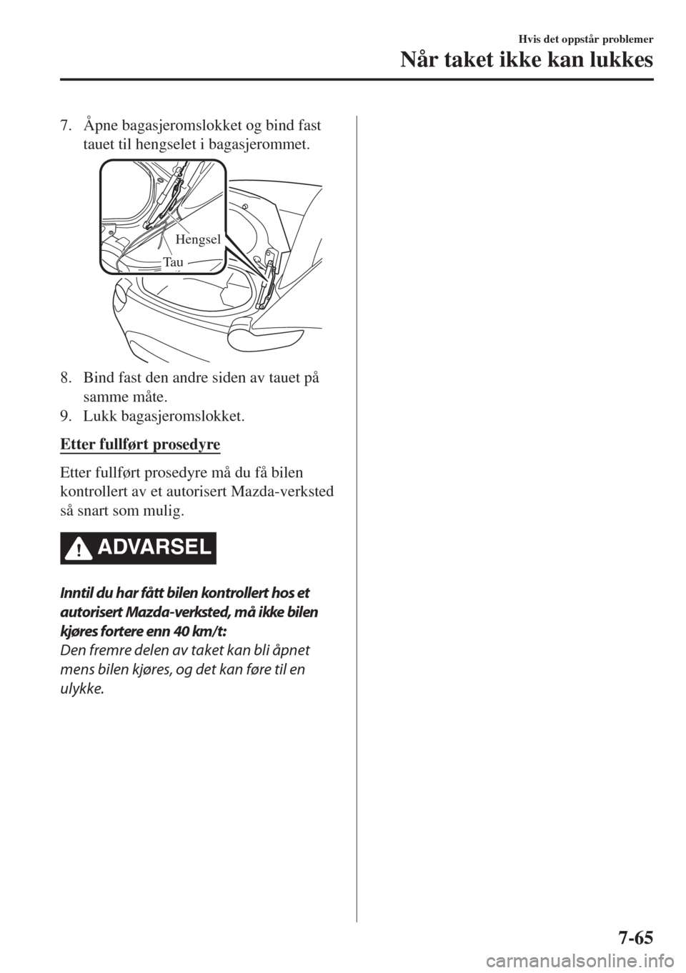 MAZDA MODEL MX-5 2018  Brukerhåndbok (in Norwegian) 7. Åpne bagasjeromslokket og bind fast
tauet til hengselet i bagasjerommet.
Hengsel
Tau
8. Bind fast den andre siden av tauet på
samme måte.
9. Lukk bagasjeromslokket.
Etter fullført prosedyre
Ett