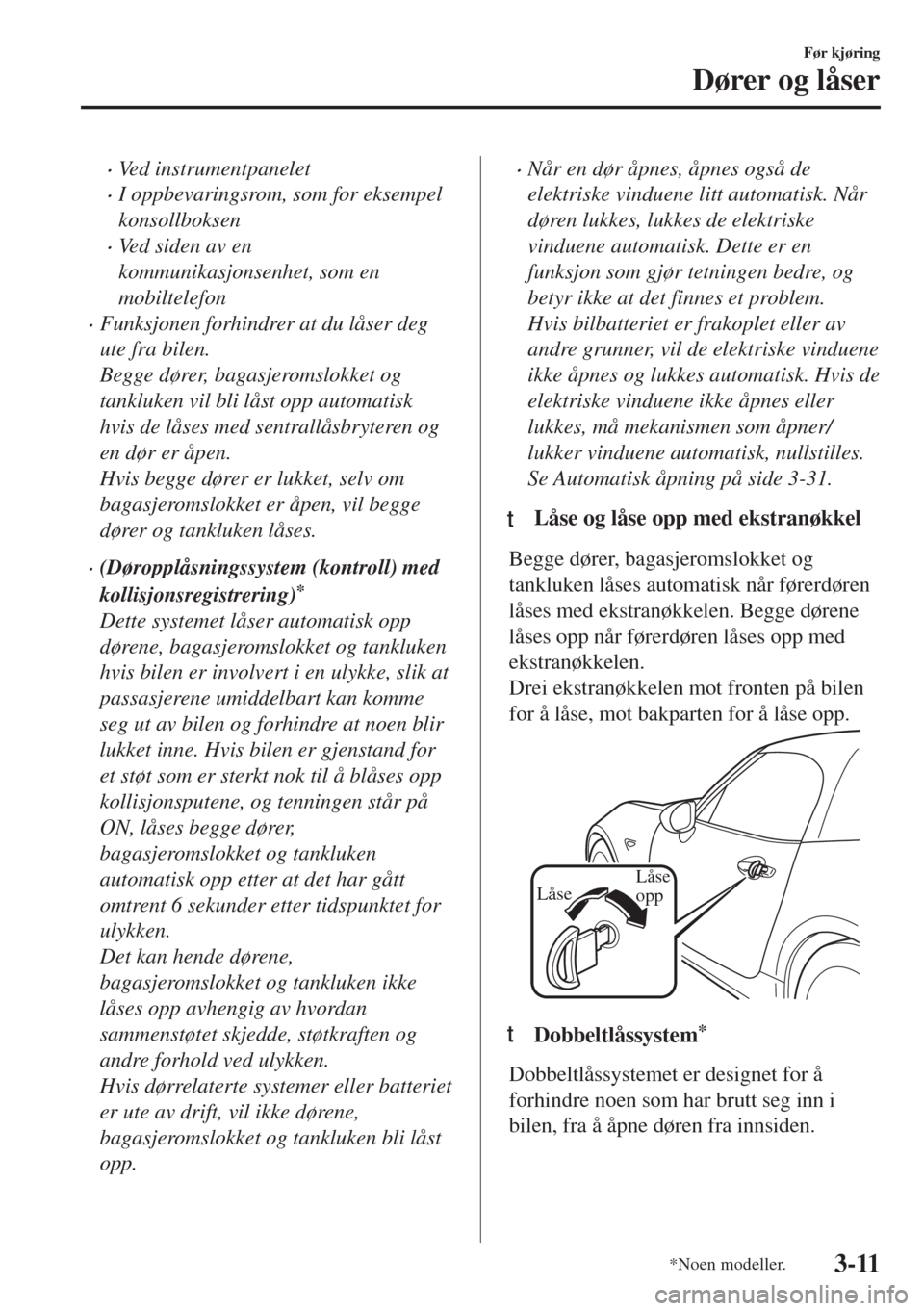 MAZDA MODEL MX-5 2018 Brukerhåndbok (in Norwegian) •Ved instrumentpanelet
•I oppbevaringsrom, som for eksempel
konsollboksen
•Ved siden av en
kommunikasjonsenhet, som en
mobiltelefon
•Funksjonen forhindrer at du låser deg
ute fra bilen.
Begge MAZDA MODEL MX-5 2018 Brukerhåndbok (in Norwegian) •Ved instrumentpanelet
•I oppbevaringsrom, som for eksempel
konsollboksen
•Ved siden av en
kommunikasjonsenhet, som en
mobiltelefon
•Funksjonen forhindrer at du låser deg
ute fra bilen.
Begge